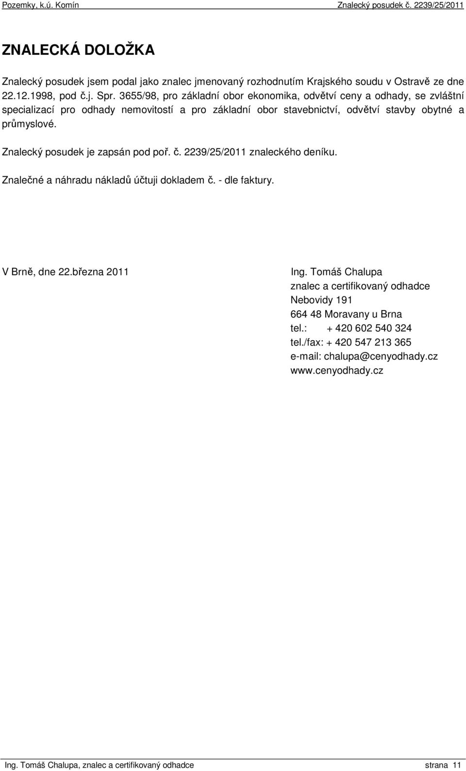 Znalecký posudek je zapsán pod poř. č. 2239/25/2011 znaleckého deníku. Znalečné a náhradu nákladů účtuji dokladem č. - dle faktury. V Brně, dne 22.března 2011 Ing.