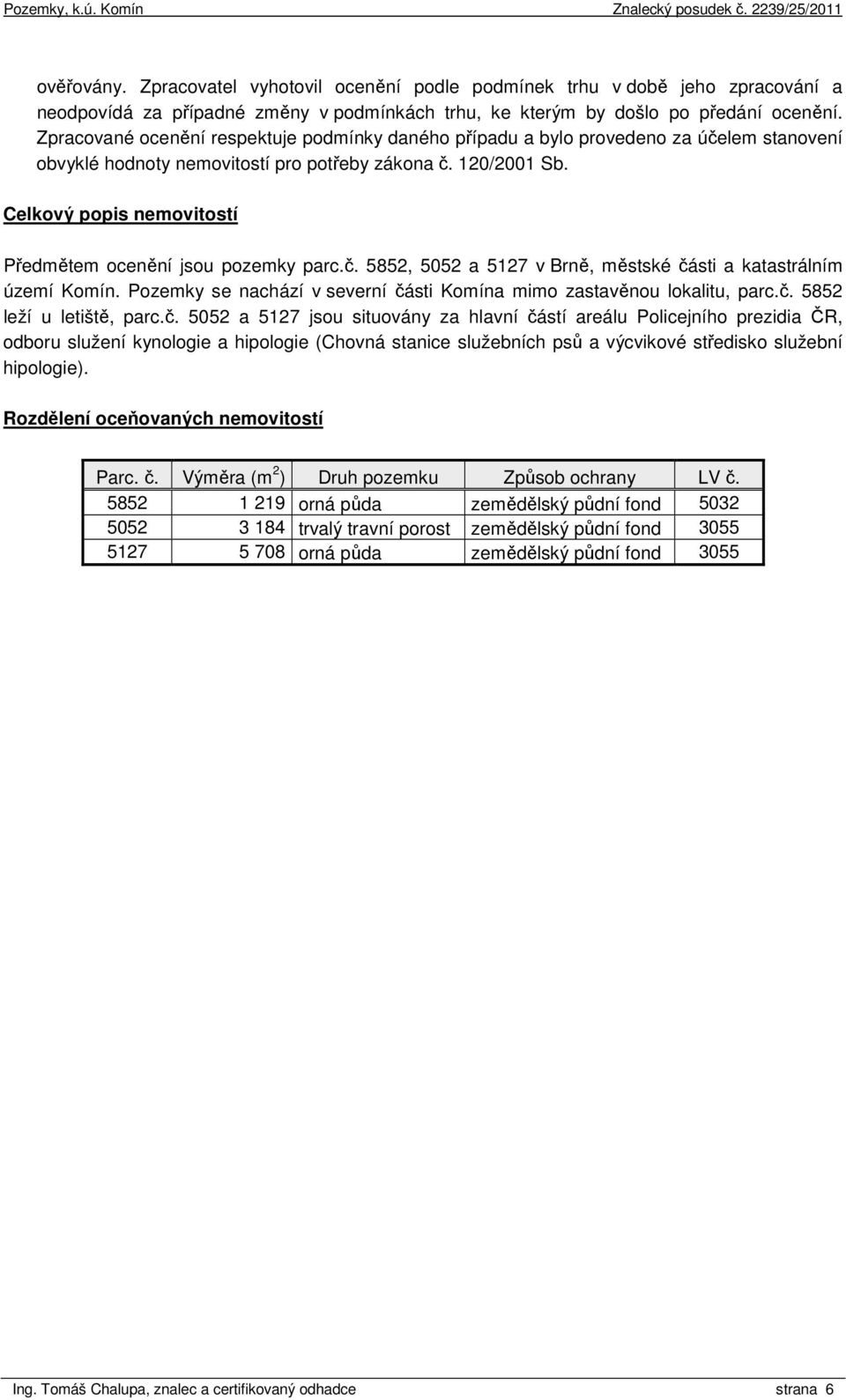 Celkový popis nemovitostí Předmětem ocenění jsou pozemky parc.č. 5852, 5052 a 5127 v Brně, městské části a katastrálním území Komín.