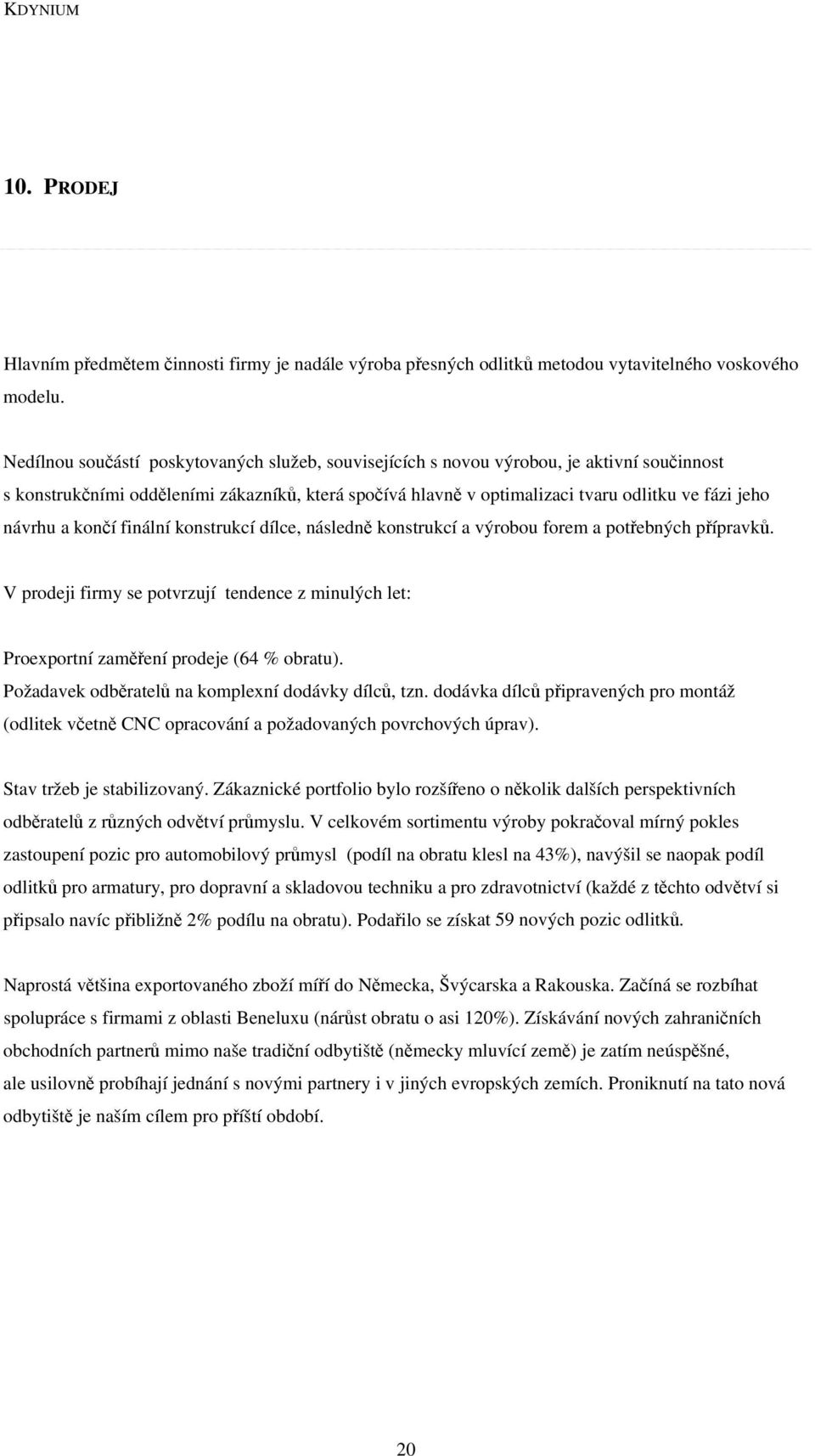 návrhu a končí finální konstrukcí dílce, následně konstrukcí a výrobou forem a potřebných přípravků. V prodeji firmy se potvrzují tendence z minulých let: Proexportní zaměření prodeje (64 % obratu).