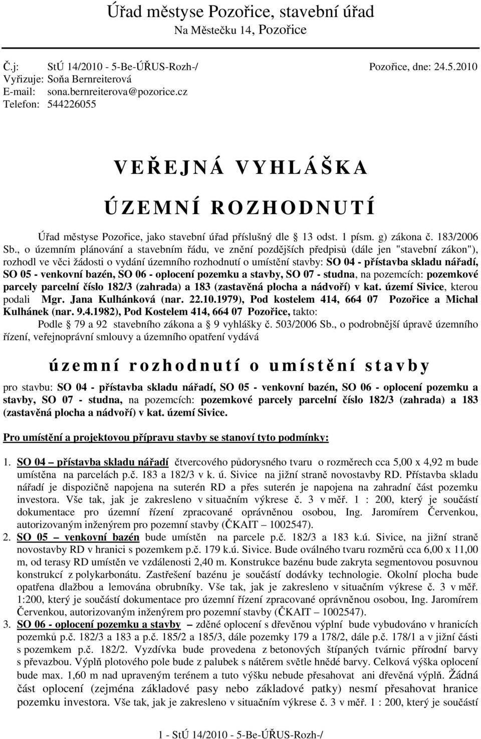 , o územním plánování a stavebním řádu, ve znění pozdějších předpisů (dále jen "stavební zákon"), rozhodl ve věci žádosti o vydání územního rozhodnutí o umístění stavby: SO 04 - přístavba skladu