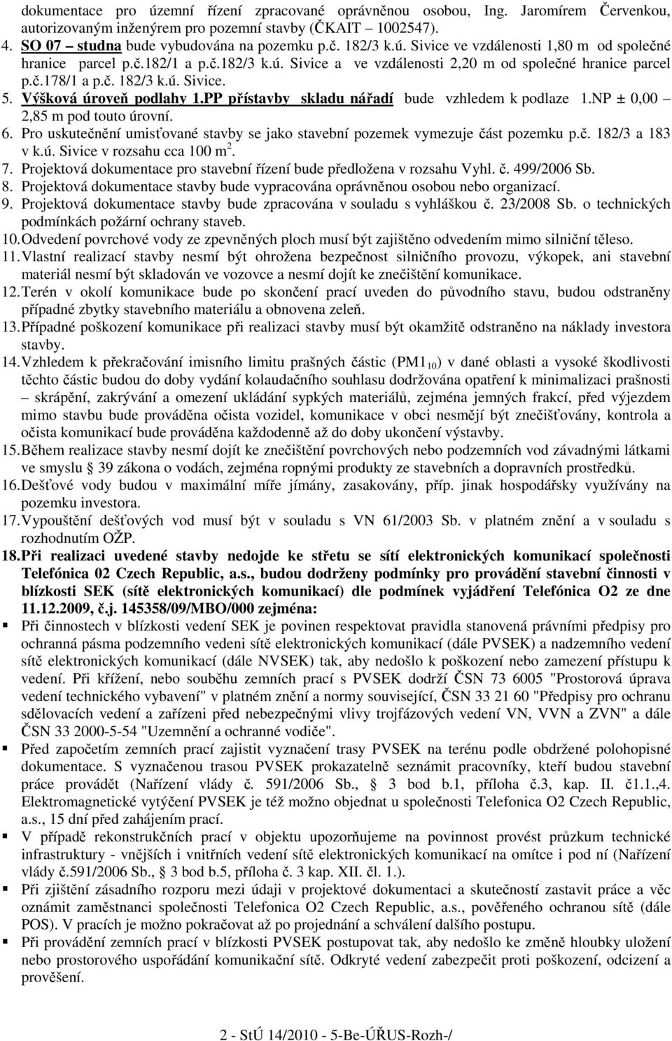 Výšková úroveň podlahy 1.PP přístavby skladu nářadí bude vzhledem k podlaze 1.NP ± 0,00 2,85 m pod touto úrovní. 6. Pro uskutečnění umisťované stavby se jako stavební pozemek vymezuje část pozemku p.