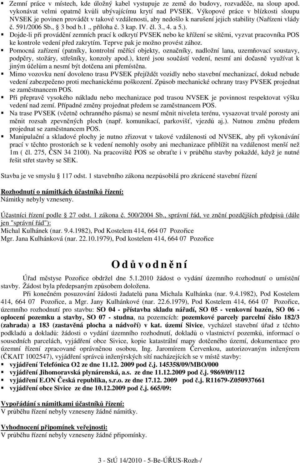 a 5.). Dojde-li při provádění zemních prací k odkrytí PVSEK nebo ke křížení se sítěmi, vyzvat pracovníka POS ke kontrole vedení před zakrytím. Teprve pak je možno provést zához.