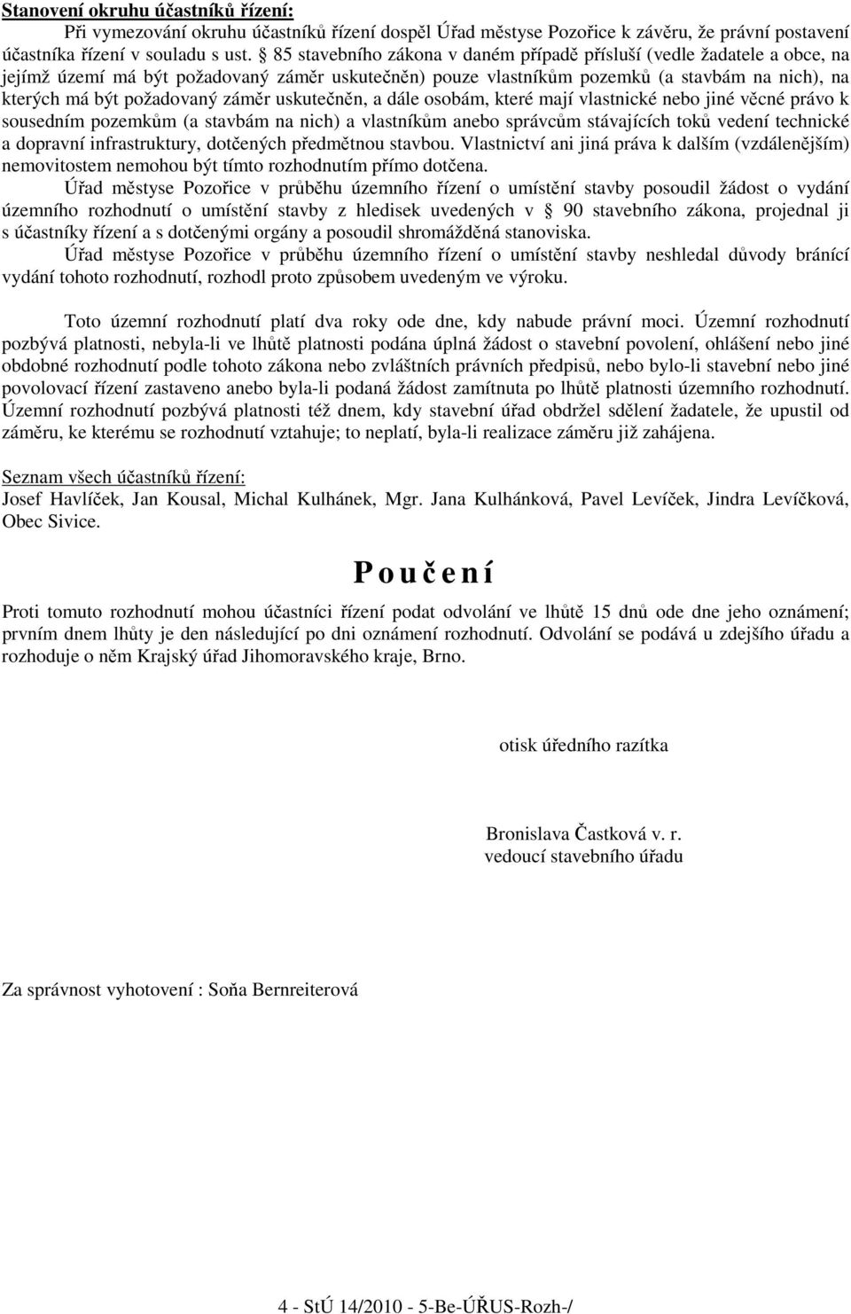 záměr uskutečněn, a dále osobám, které mají vlastnické nebo jiné věcné právo k sousedním pozemkům (a stavbám na nich) a vlastníkům anebo správcům stávajících toků vedení technické a dopravní