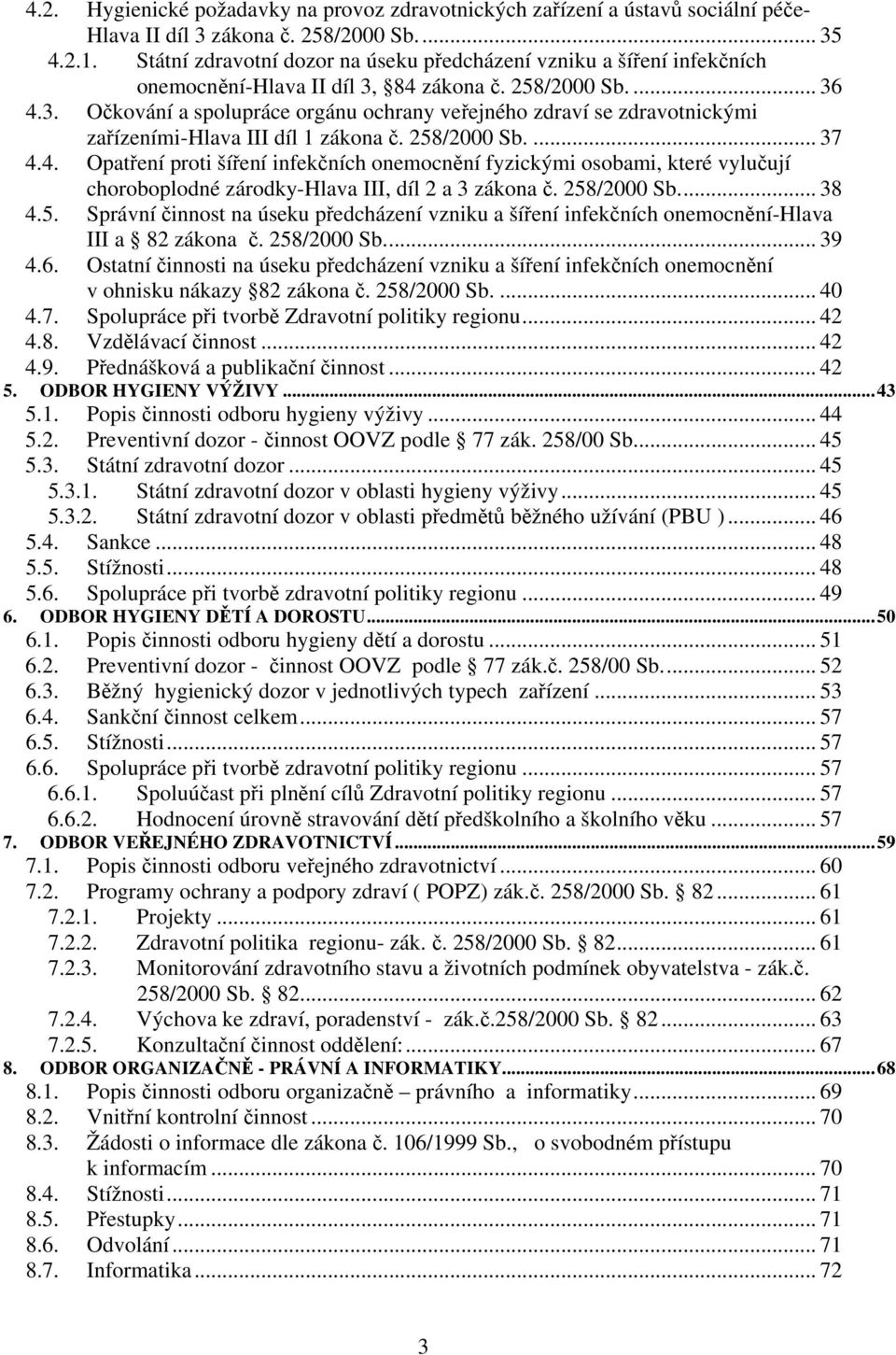 84 zákona č. 258/2000 Sb.... 36 4.3. Očkování a spolupráce orgánu ochrany veřejného zdraví se zdravotnickými zařízeními-hlava III díl 1 zákona č. 258/2000 Sb.... 37 4.4. Opatření proti šíření infekčních onemocnění fyzickými osobami, které vylučují choroboplodné zárodky-hlava III, díl 2 a 3 zákona č.