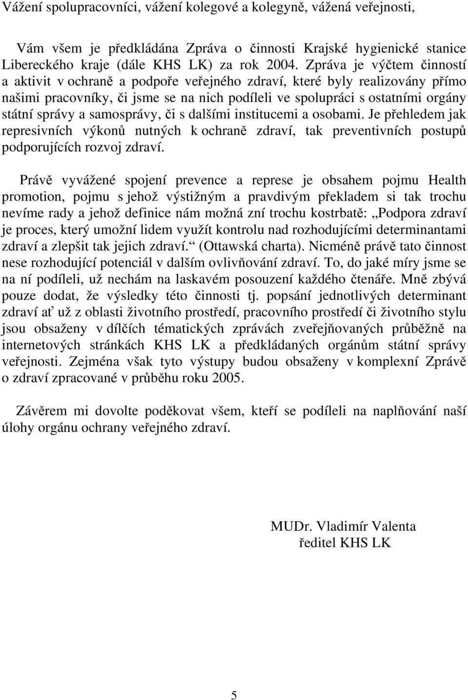 samosprávy, či s dalšími institucemi a osobami. Je přehledem jak represivních výkonů nutných k ochraně zdraví, tak preventivních postupů podporujících rozvoj zdraví.