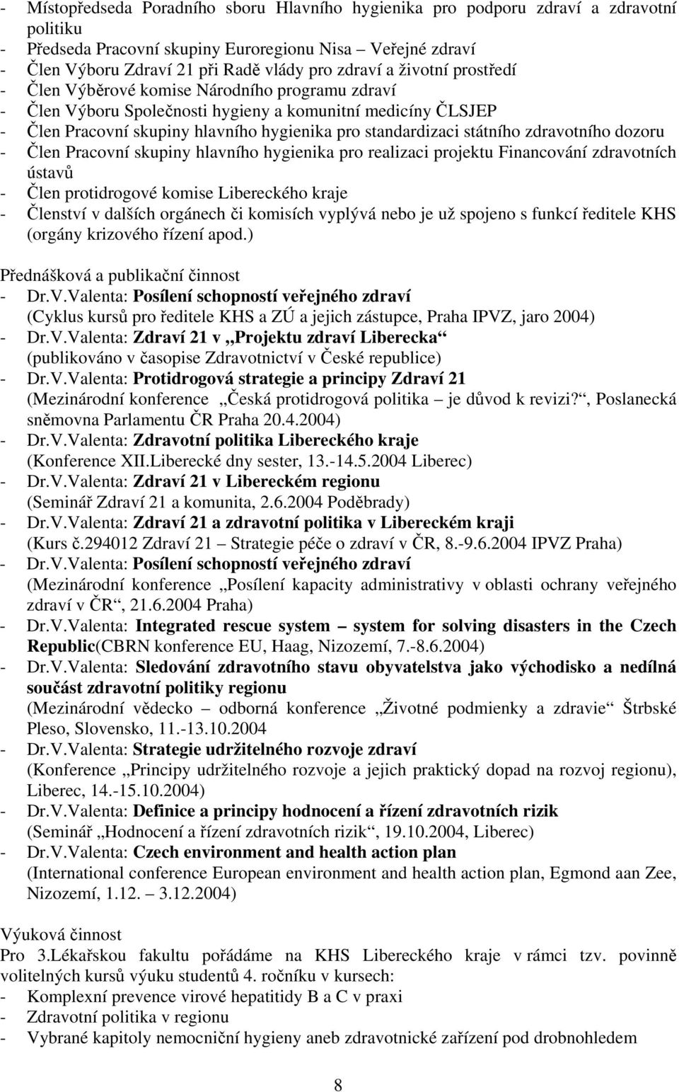 státního zdravotního dozoru - Člen Pracovní skupiny hlavního hygienika pro realizaci projektu Financování zdravotních ústavů - Člen protidrogové komise Libereckého kraje - Členství v dalších orgánech