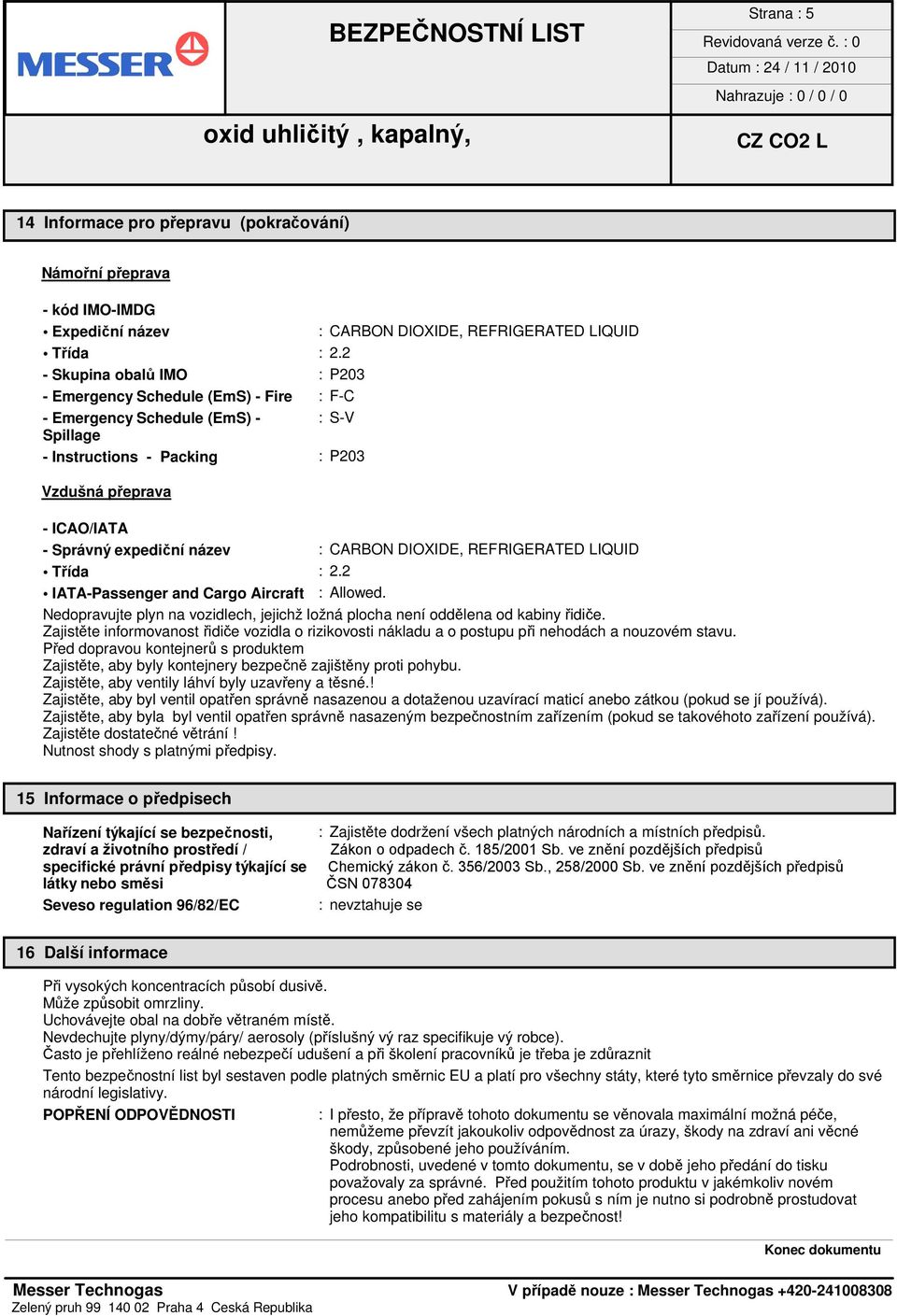 : CARBON DIOXIDE, REFRIGERATED LIQUID Třída : 2.2 IATA-Passenger and Cargo Aircraft : Allowed. Nedopravujte plyn na vozidlech, jejichž ložná plocha není oddělena od kabiny řidiče.