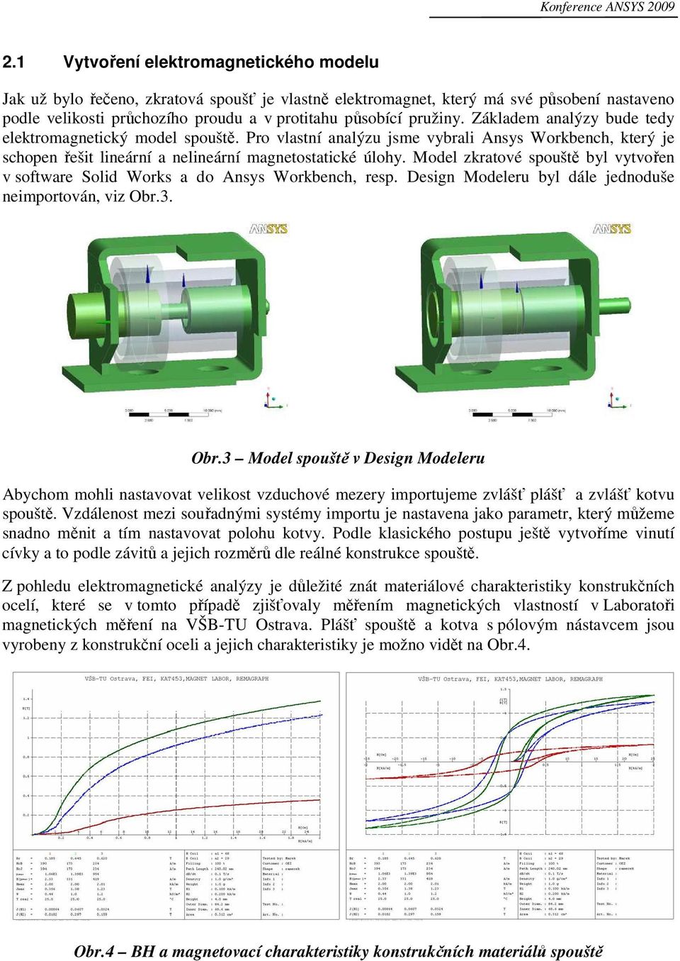 Základem analýzy bude tedy elektromagnetický model spouště. Pro vlastní analýzu jsme vybrali Ansys Workbench, který je schopen řešit lineární a nelineární magnetostatické úlohy.