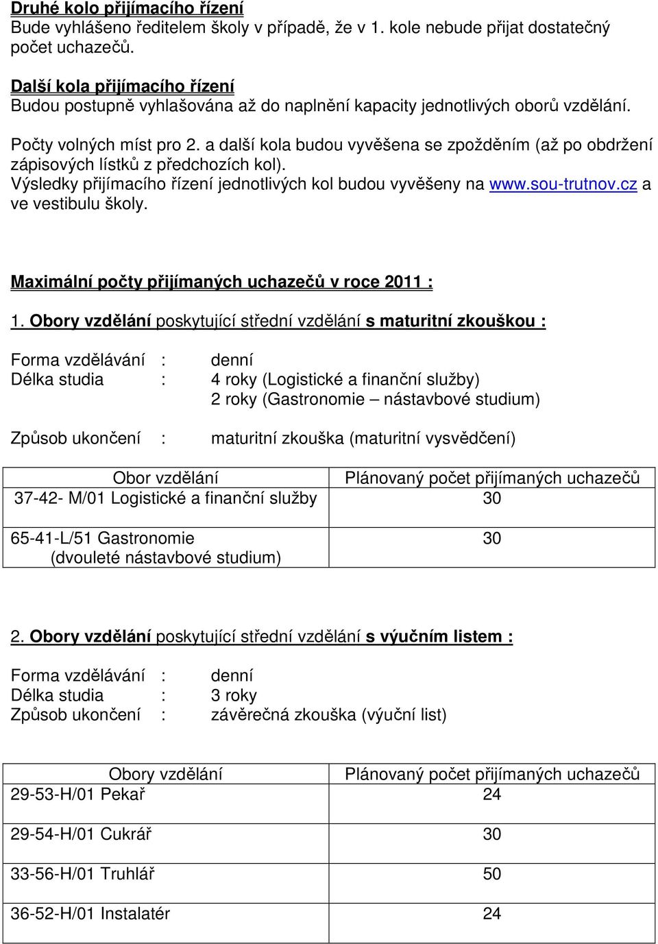 a další kola budou vyvěšena se zpožděním (až po obdržení zápisových lístků z předchozích kol). Výsledky přijímacího řízení jednotlivých kol budou vyvěšeny na www.sou-trutnov.cz a ve vestibulu školy.