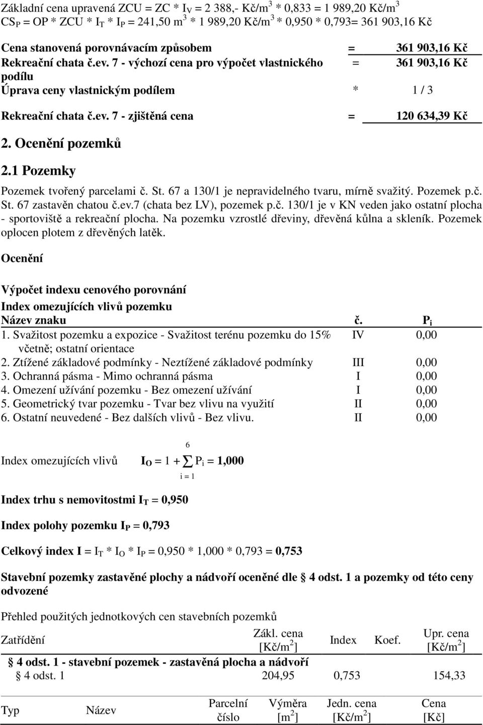 Ocenění pozemků 2.1 Pozemky Pozemek tvořený parcelami č. St. 67 a 130/1 je nepravidelného tvaru, mírně svažitý. Pozemek p.č. St. 67 zastavěn chatou č.ev.7 (chata bez LV), pozemek p.č. 130/1 je v KN veden jako ostatní plocha - sportoviště a rekreační plocha.