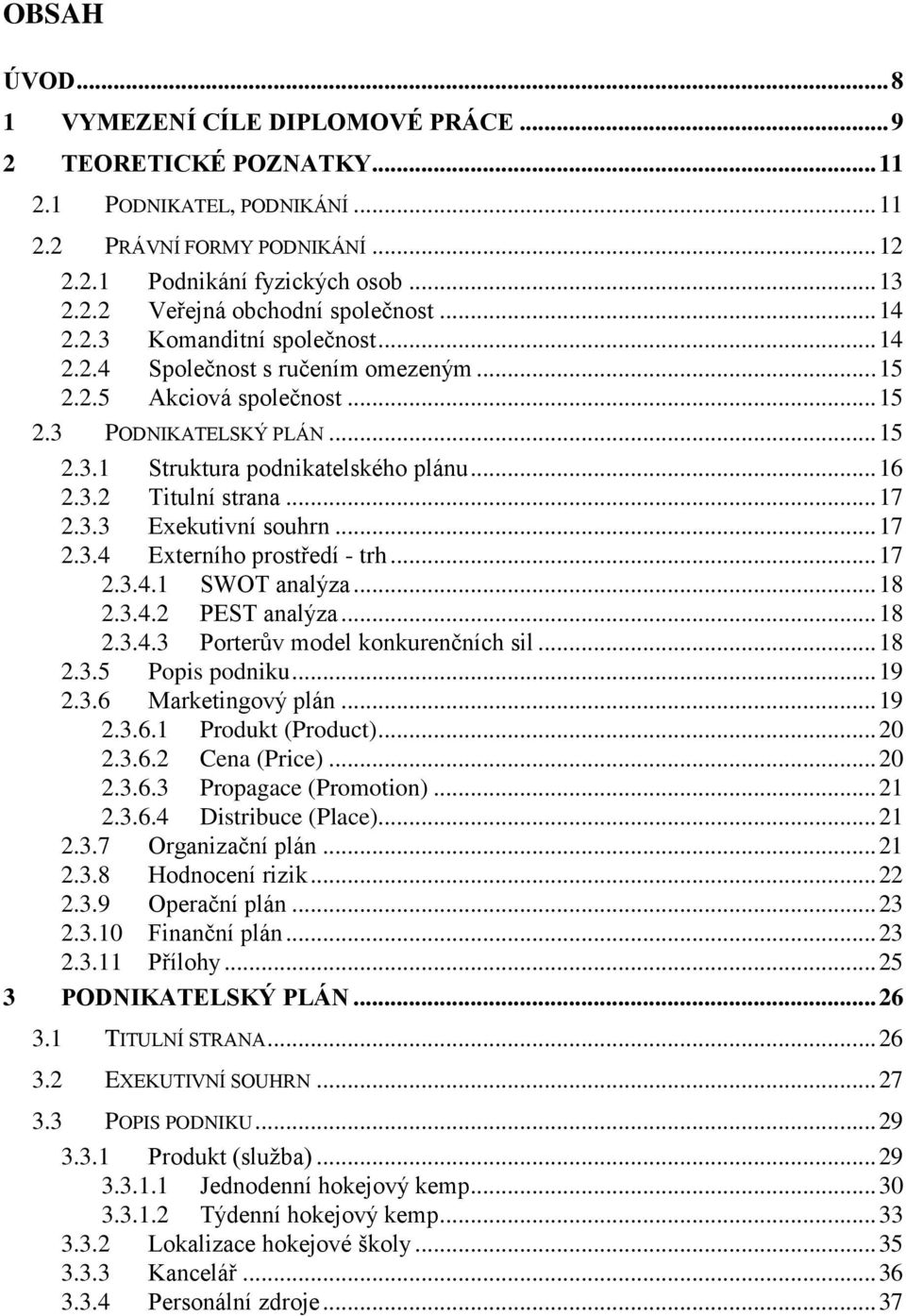 .. 17 2.3.3 Exekutivní souhrn... 17 2.3.4 Externího prostředí - trh... 17 2.3.4.1 SWOT analýza... 18 2.3.4.2 PEST analýza... 18 2.3.4.3 Porterŧv model konkurenčních sil... 18 2.3.5 Popis podniku.