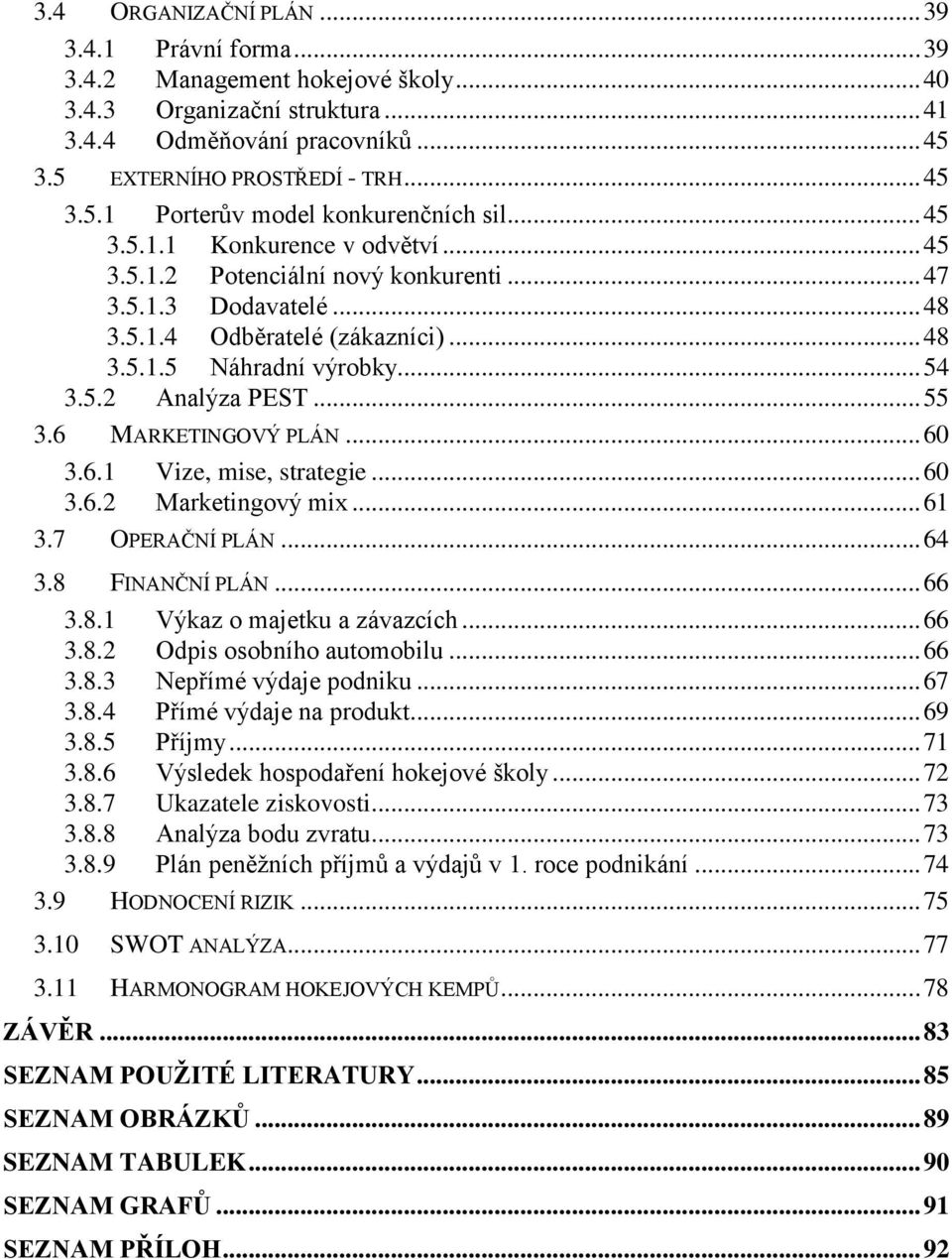 .. 55 3.6 MARKETINGOVÝ PLÁN... 60 3.6.1 Vize, mise, strategie... 60 3.6.2 Marketingový mix... 61 3.7 OPERAČNÍ PLÁN... 64 3.8 FINANČNÍ PLÁN... 66 3.8.1 Výkaz o majetku a závazcích... 66 3.8.2 Odpis osobního automobilu.