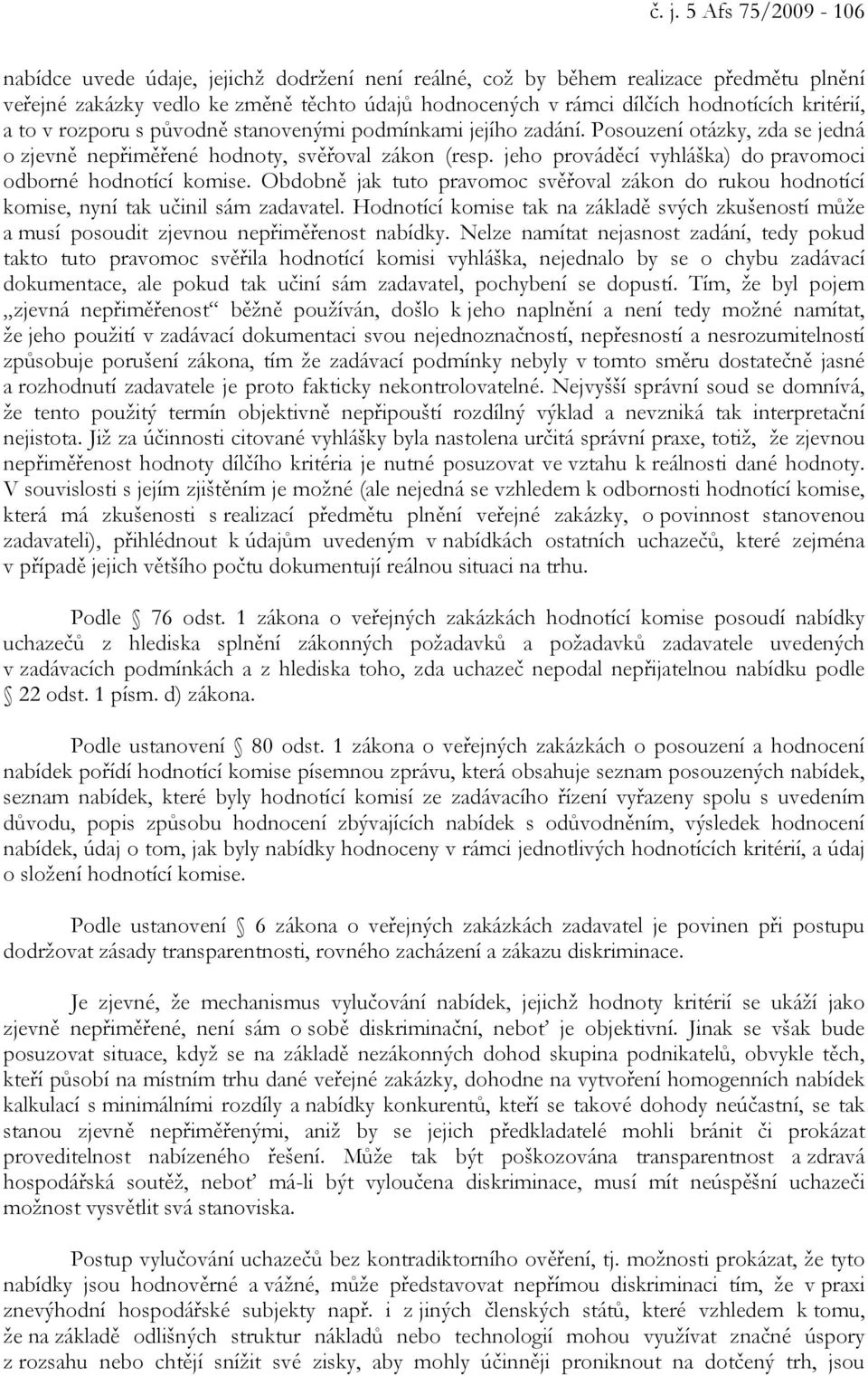 jeho prováděcí vyhláška) do pravomoci odborné hodnotící komise. Obdobně jak tuto pravomoc svěřoval zákon do rukou hodnotící komise, nyní tak učinil sám zadavatel.