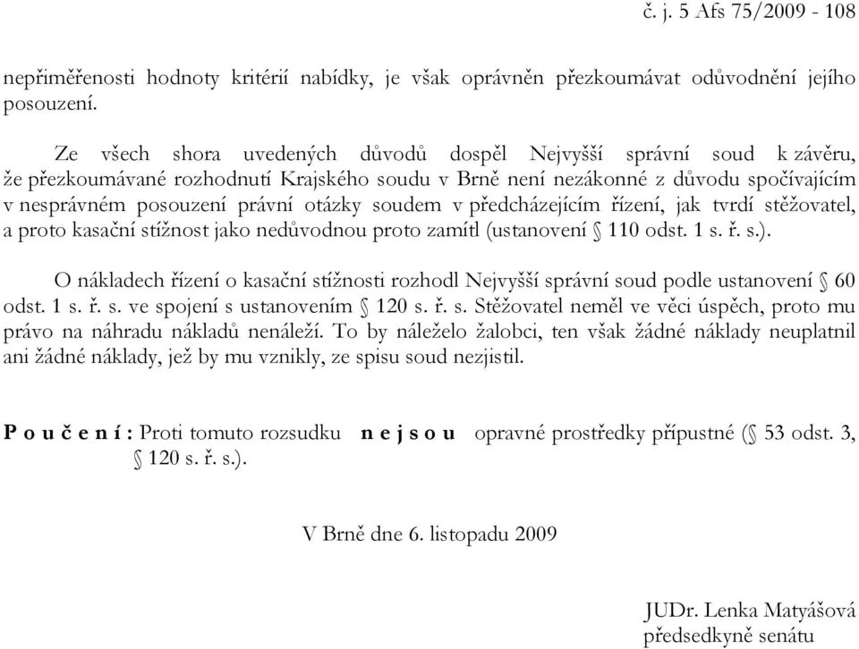 soudem v předcházejícím řízení, jak tvrdí stěžovatel, a proto kasační stížnost jako nedůvodnou proto zamítl (ustanovení 110 odst. 1 s. ř. s.).