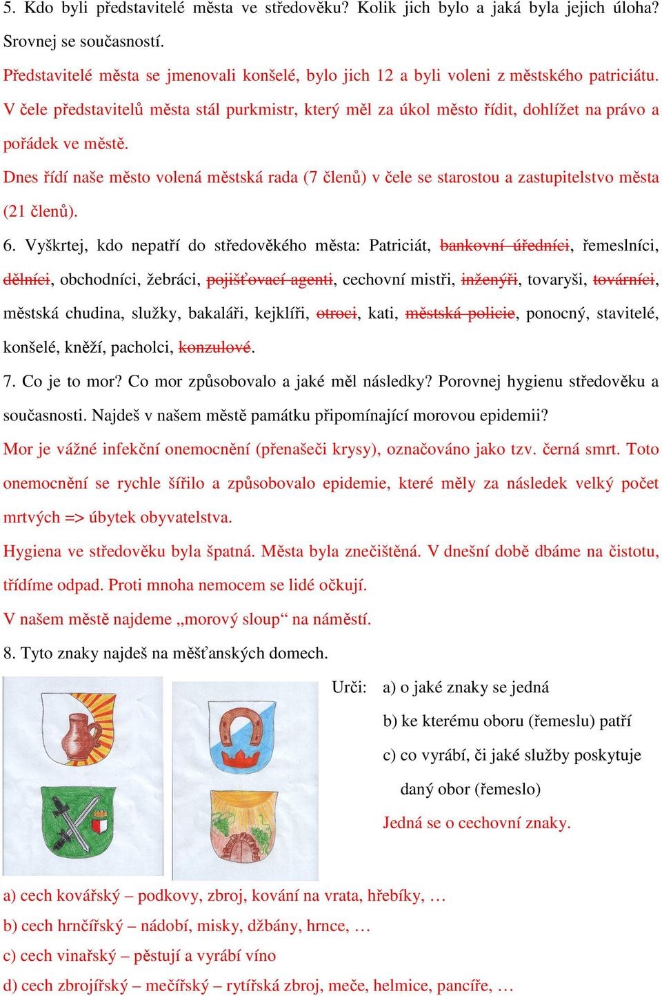 V čele představitelů města stál purkmistr, který měl za úkol město řídit, dohlížet na právo a pořádek ve městě.