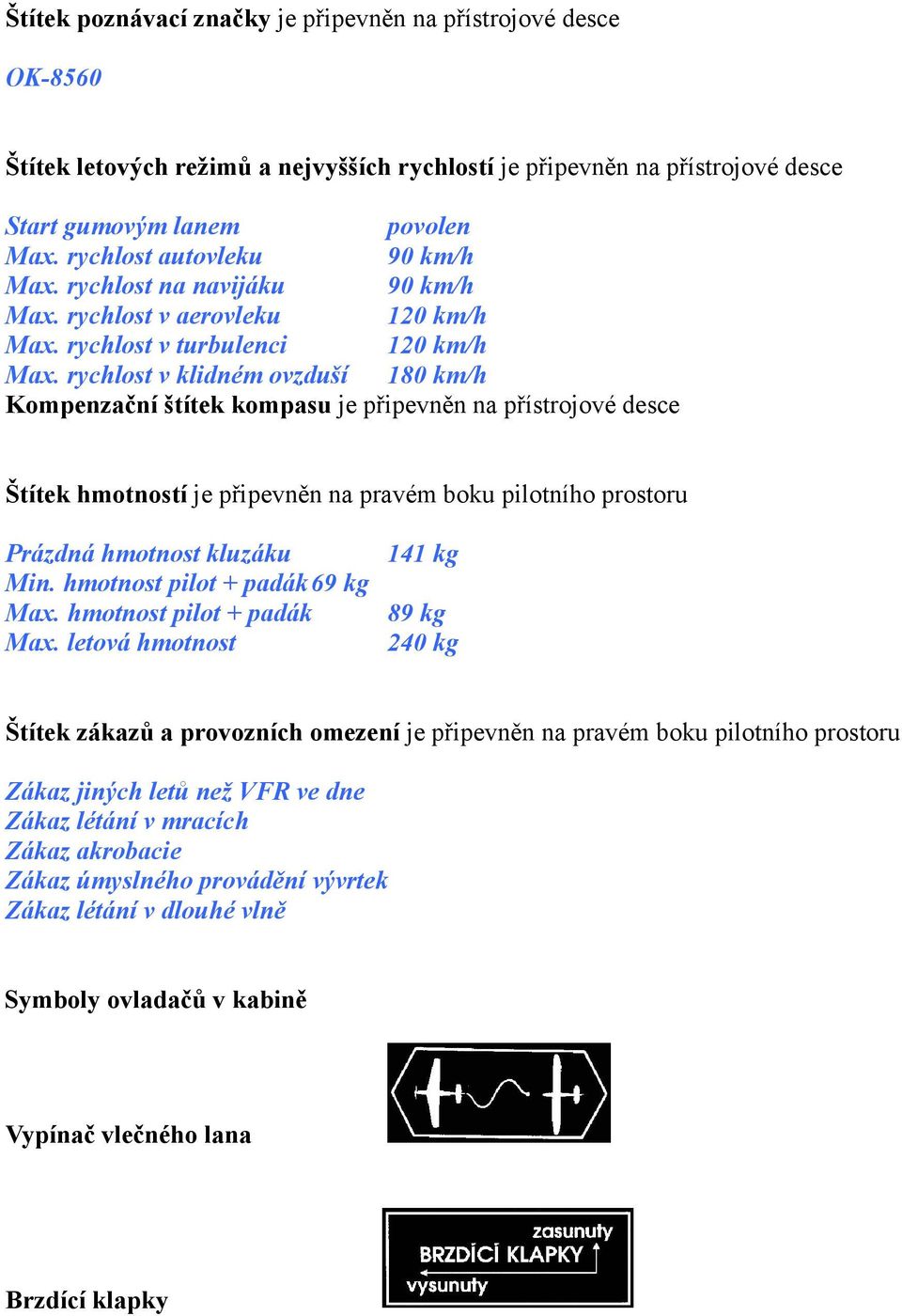 rychlost v klidném ovzduší 180 km/h Kompenzační štítek kompasu je připevněn na přístrojové desce Štítek hmotností je připevněn na pravém boku pilotního prostoru Prázdná hmotnost kluzáku 141 kg Min.