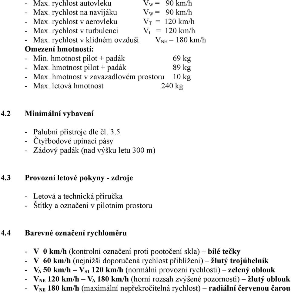 letová hmotnost 240 kg 4.2 Minimální vybavení - Palubní přístroje dle čl. 3.5 - Čtyřbodové upínací pásy - Zádový padák (nad výšku letu 300 m) 4.