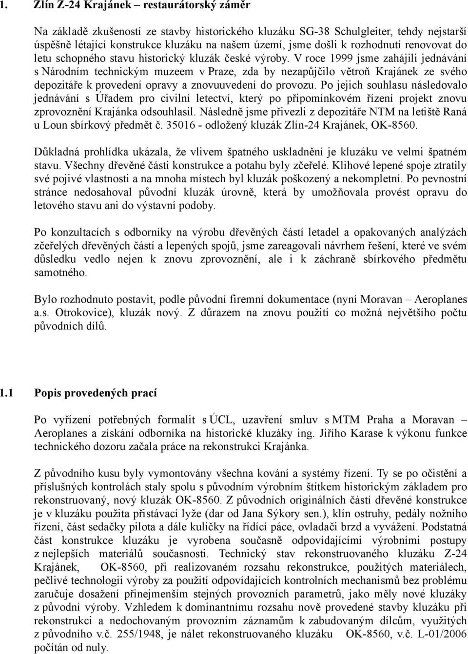 V roce 1999 jsme zahájili jednávání s Národním technickým muzeem v Praze, zda by nezapůjčilo větroň Krajánek ze svého depozitáře k provedení opravy a znovuuvedení do provozu.