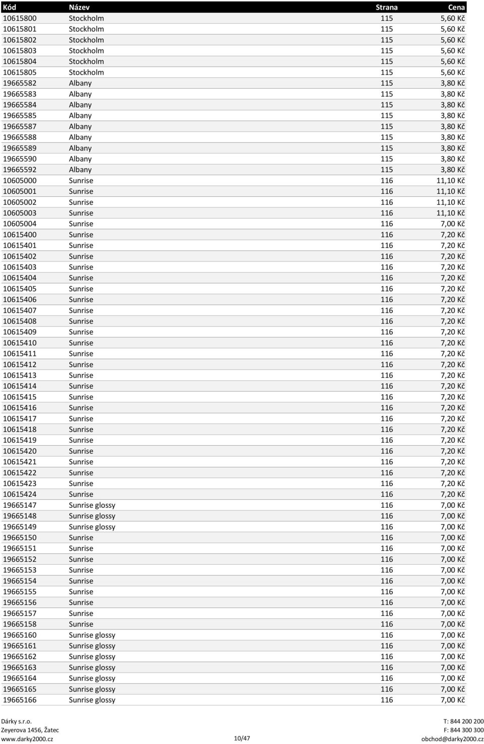 Albany 115 3,80 Kč 19665592 Albany 115 3,80 Kč 10605000 Sunrise 116 11,10 Kč 10605001 Sunrise 116 11,10 Kč 10605002 Sunrise 116 11,10 Kč 10605003 Sunrise 116 11,10 Kč 10605004 Sunrise 116 7,00 Kč