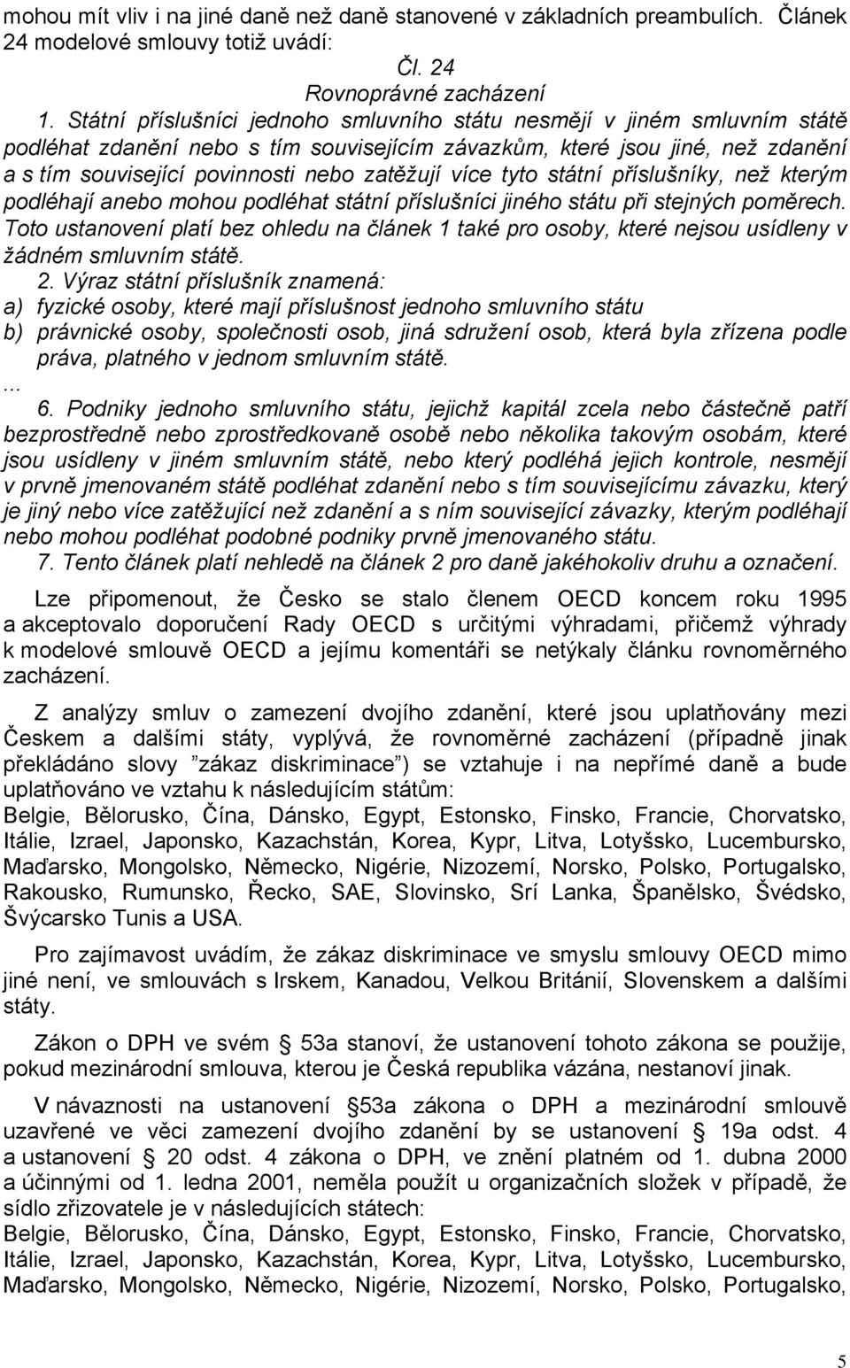 více tyto státní příslušníky, než kterým podléhají anebo mohou podléhat státní příslušníci jiného státu při stejných poměrech.