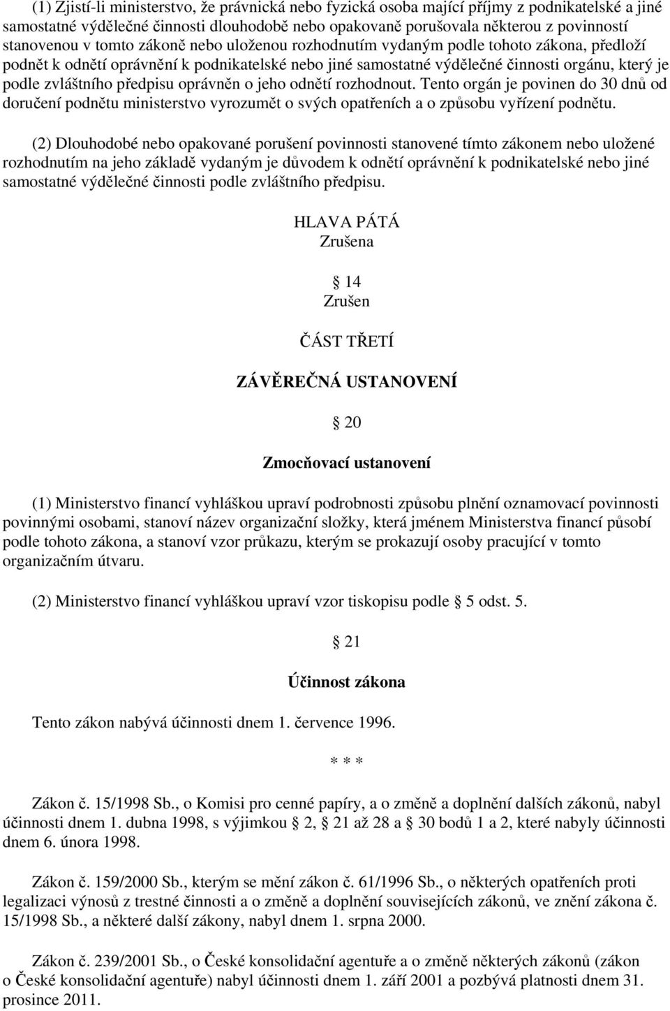 předpisu oprávněn o jeho odnětí rozhodnout. Tento orgán je povinen do 30 dnů od doručení podnětu ministerstvo vyrozumět o svých opatřeních a o způsobu vyřízení podnětu.