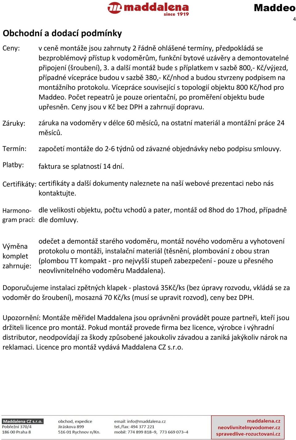 Vícepráce související s topologií objektu 800 Kč/hod pro. Počet repeatrů je pouze orientační, po proměření objektu bude upřesněn. Ceny jsou v Kč bez DPH a zahrnují dopravu.