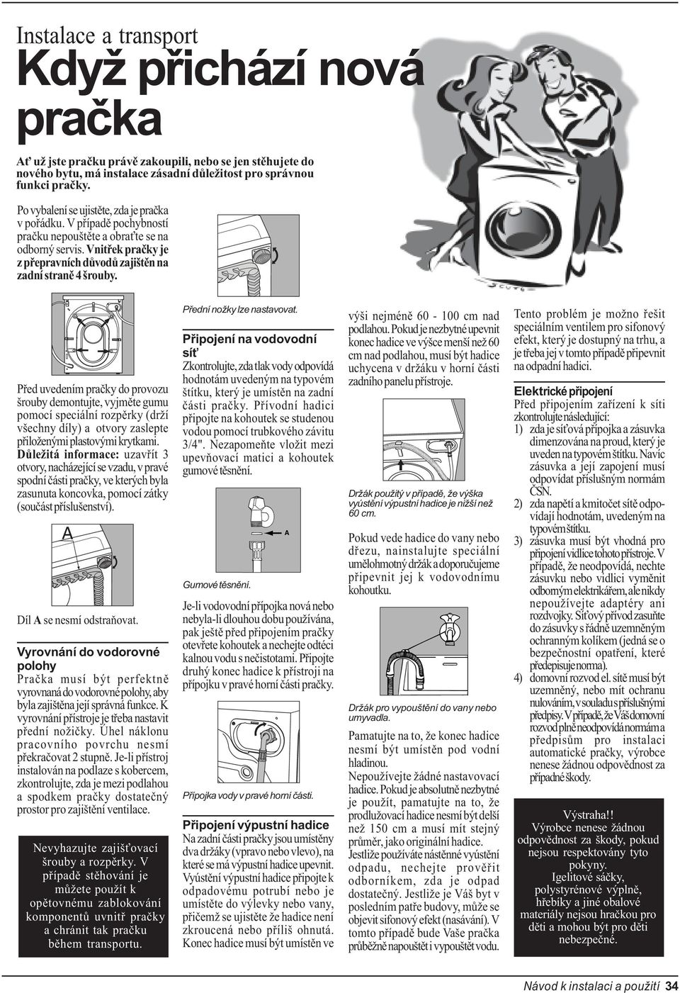 Pøed uvedením praèky do provozu šrouby demontujte, vyjmìte gumu pomocí speciální rozpìrky (drží všechny díly) a otvory zaslepte pøiloženými plastovými krytkami.