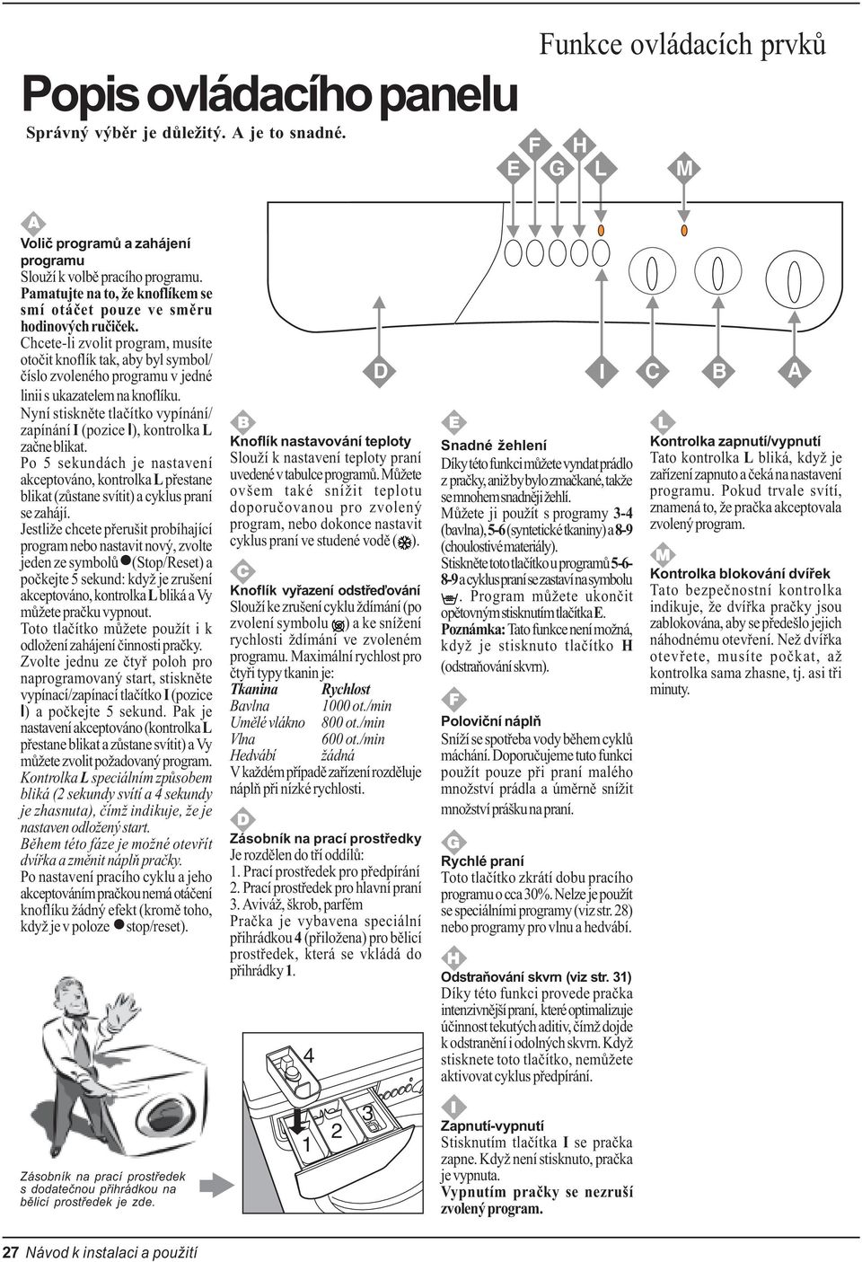 Chcete-li zvolit program, musíte otoèit knoflík tak, aby byl symbol/ èíslo zvoleného programu v jedné linii s ukazatelem na knoflíku.