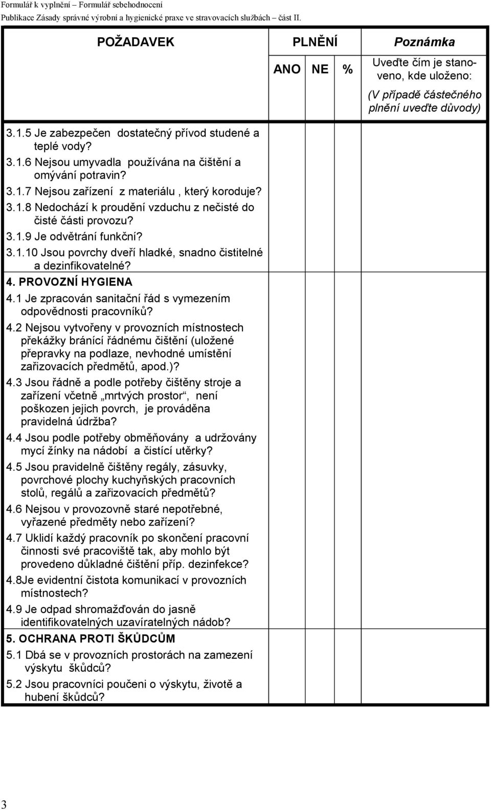 PROVOZNÍ HYGIENA 4.1 Je zpracován sanitační řád s vymezením odpovědnosti pracovníků? 4.2 Nejsou vytvořeny v provozních místnostech překážky bránící řádnému čištění (uložené přepravky na podlaze, nevhodné umístění zařizovacích předmětů, apod.