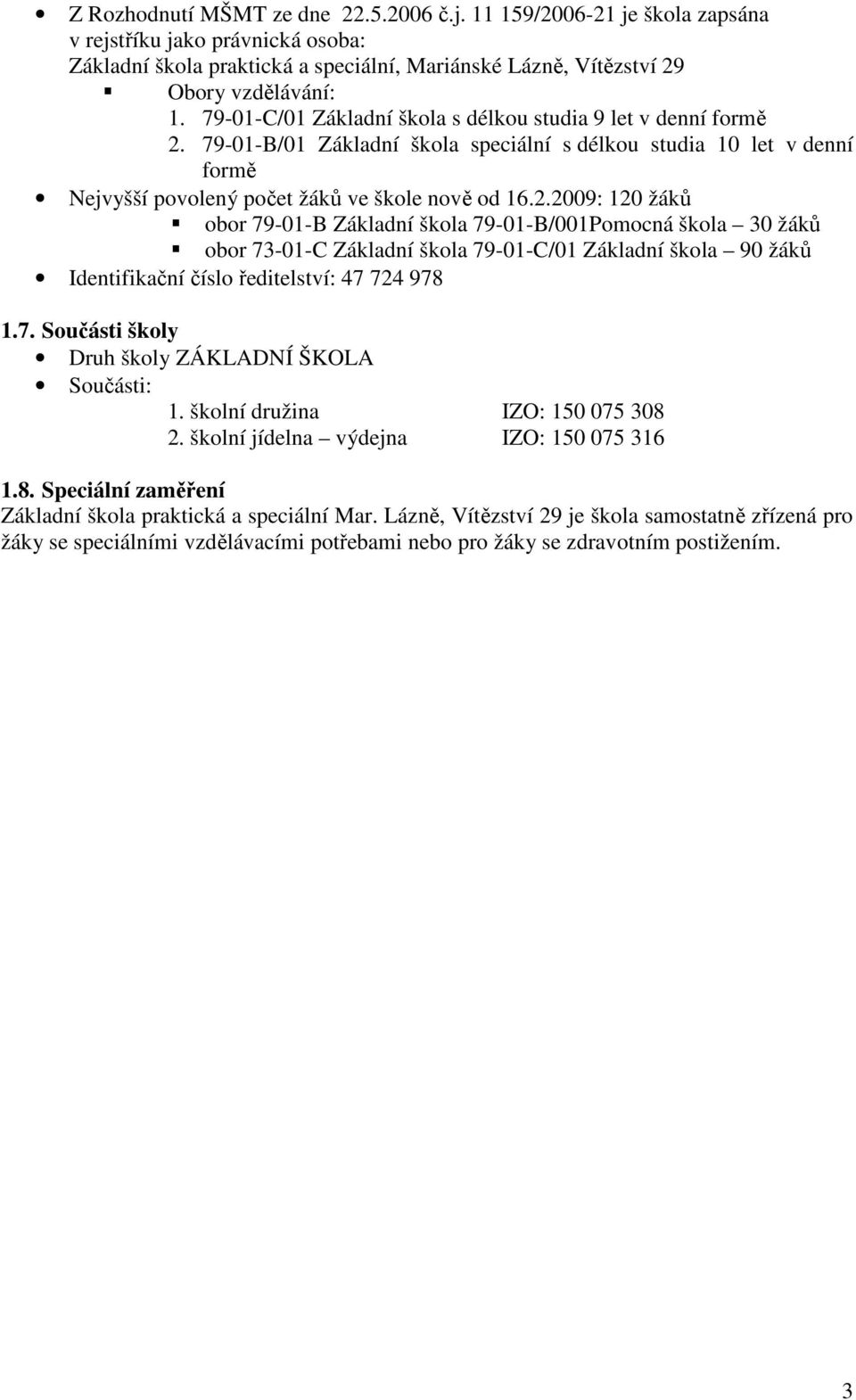 79-01-B/01 Základní škola speciální s délkou studia 10 let v denní formě Nejvyšší povolený počet žáků ve škole nově od 16.2.