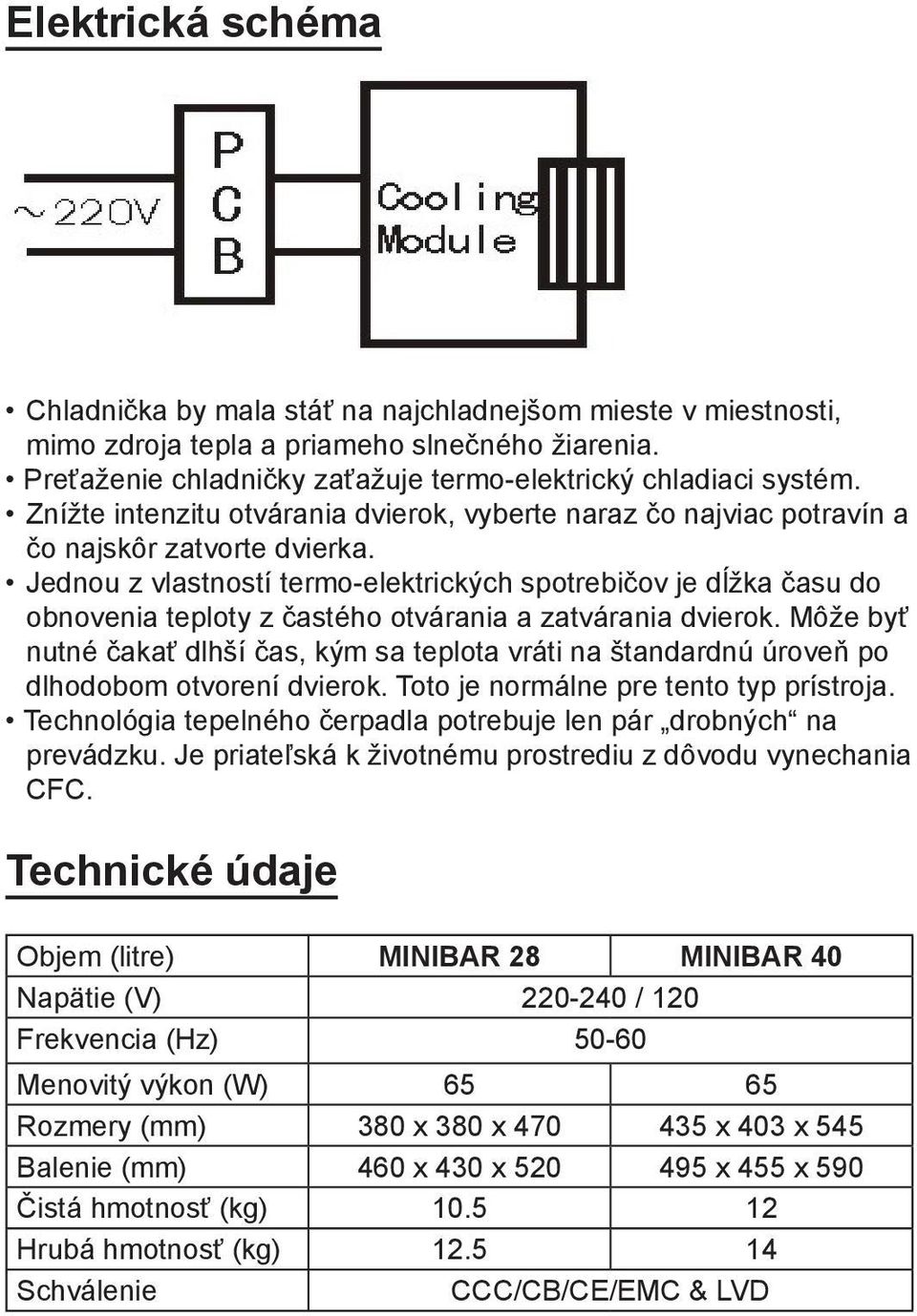 Jednou z vlastností termo-elektrických spotrebičov je dĺžka času do obnovenia teploty z častého otvárania a zatvárania dvierok.