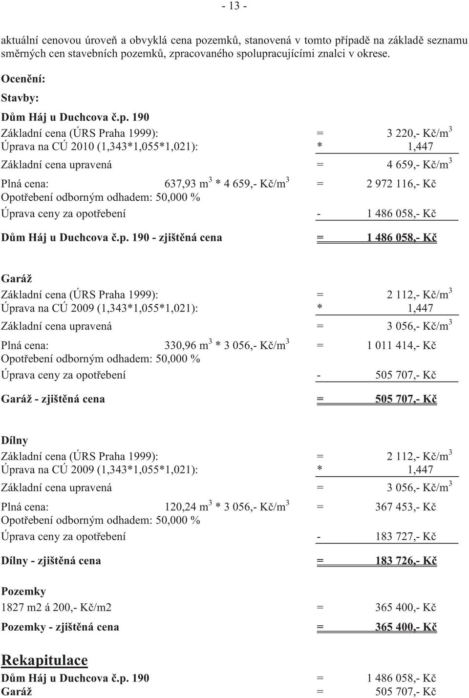 190 Základní cena (ÚRS Praha 1999): = 3 220,- K /m 3 Úprava na CÚ 2010 (1,343*1,055*1,021): * 1,447 Základní cena upravená = 4 659,- K /m 3 Plná cena: 637,93 m 3 * 4 659,- K /m 3 = 2 972 116,- K Opot