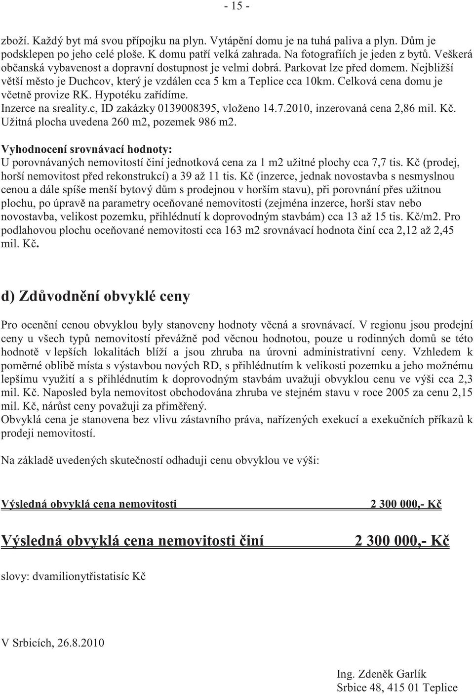 Celková cena domu je v etn provize RK. Hypotéku za ídíme. Inzerce na sreality.c, ID zakázky 0139008395, vloženo 14.7.2010, inzerovaná cena 2,86 mil. K. Užitná plocha uvedena 260 m2, pozemek 986 m2.