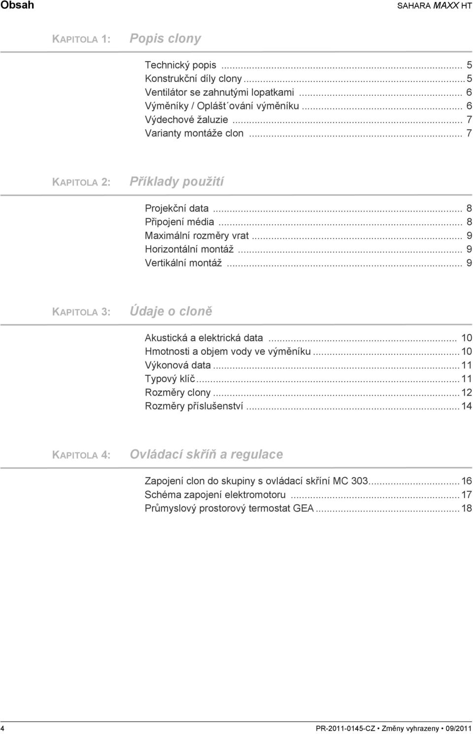 .. 9 KAPITOLA 3: Údaje o cloně Akustická a elektrická data... 10 Hmotnosti a objem vody ve výměníku...10 Výkonová data...11 Typový klíč...11 Rozměry clony...12 Rozměry příslušenství.