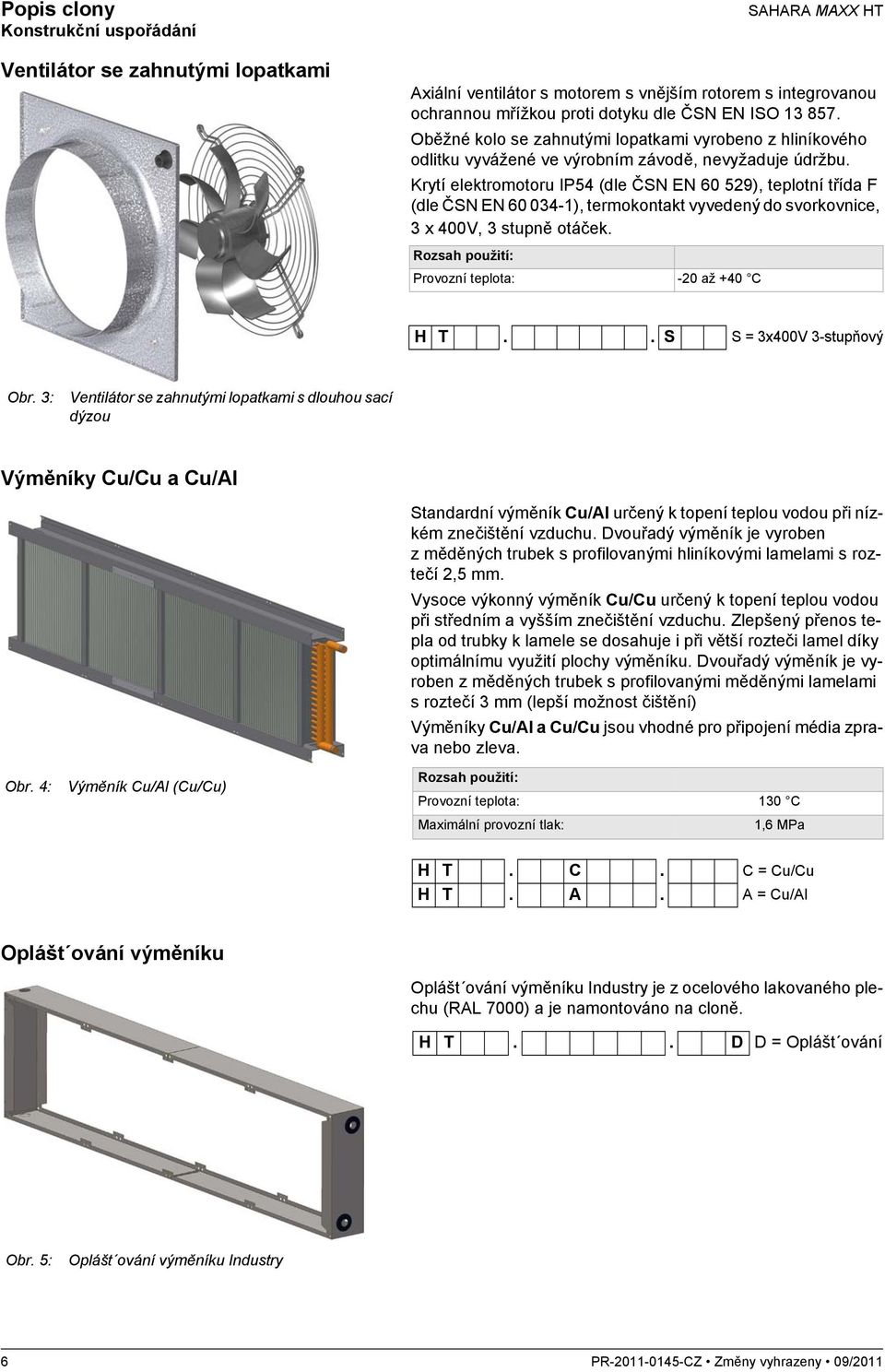 Krytí elektromotoru IP54 (dle ČSN EN 60 529), teplotní třída F (dle ČSN EN 60 034-1), termokontakt vyvedený do svorkovnice, 3 x 400V, 3 stupně otáček.