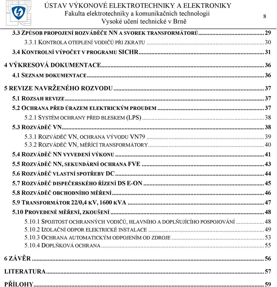 .. 38 5.3.1 ROZVÁDĚČ VN, OCHRANA VÝVODU VN79... 39 5.3.2 ROZVÁDĚČ VN, MĚŘÍCÍ TRANSFORMÁTORY... 40 5.4 ROZVÁDĚČ NN VYVEDENÍ VÝKONU... 41 5.5 ROZVÁDĚČ NN, SEKUNDÁRNÍ OCHRANA FVE... 43 5.