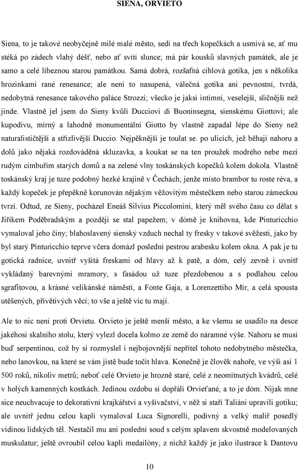 Samá dobrá, rozšafná cihlová gotika, jen s několika hrozinkami rané renesance; ale není to nasupená, válečná gotika ani pevnostní, tvrdá, nedobytná renesance takového paláce Strozzi; všecko je jaksi