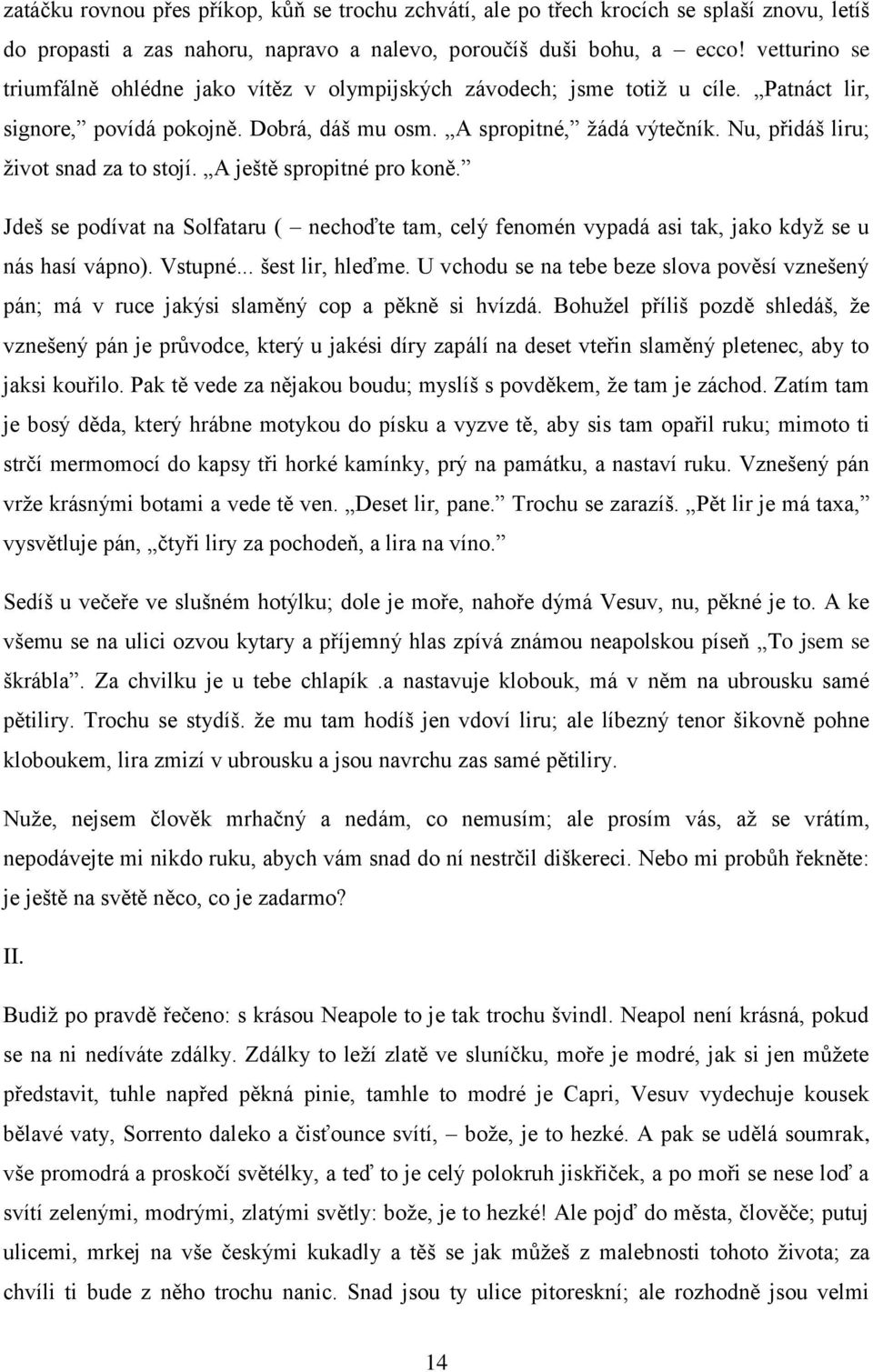 Nu, přidáš liru; život snad za to stojí. A ještě spropitné pro koně. Jdeš se podívat na Solfataru ( nechoďte tam, celý fenomén vypadá asi tak, jako když se u nás hasí vápno). Vstupné.