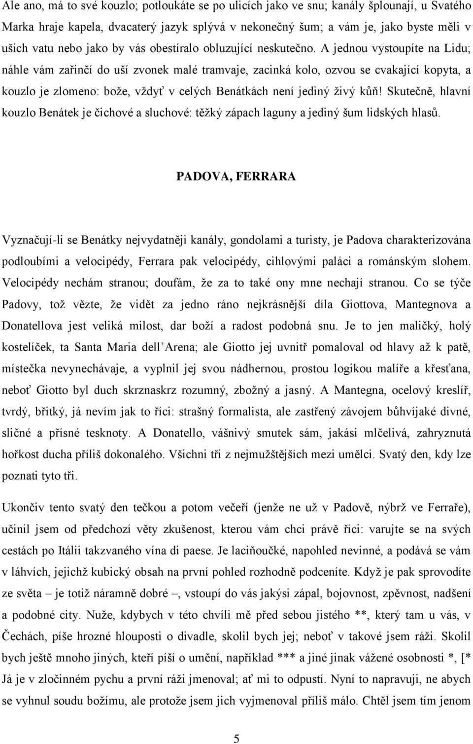 A jednou vystoupíte na Lidu; náhle vám zařinčí do uší zvonek malé tramvaje, zacinká kolo, ozvou se cvakající kopyta, a kouzlo je zlomeno: bože, vždyť v celých Benátkách není jediný živý kůň!