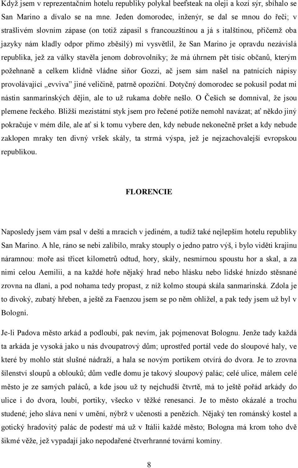 San Marino je opravdu nezávislá republika, jež za války stavěla jenom dobrovolníky; že má úhrnem pět tisíc občanů, kterým požehnaně a celkem klidně vládne siňor Gozzi, ač jsem sám našel na patnících