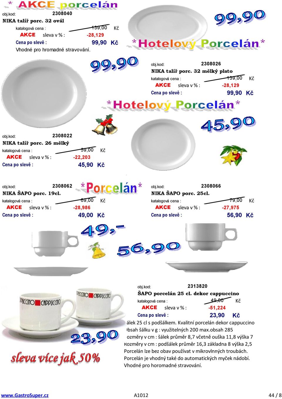 NIKA ŠAPO porc. 25cl. 69,00 79,00 AKCE -28,986 AKCE -27,975 Cena po slevě : 49,00 Cena po slevě : 56,90 2313820 ŠAPO porcelán 25 cl.