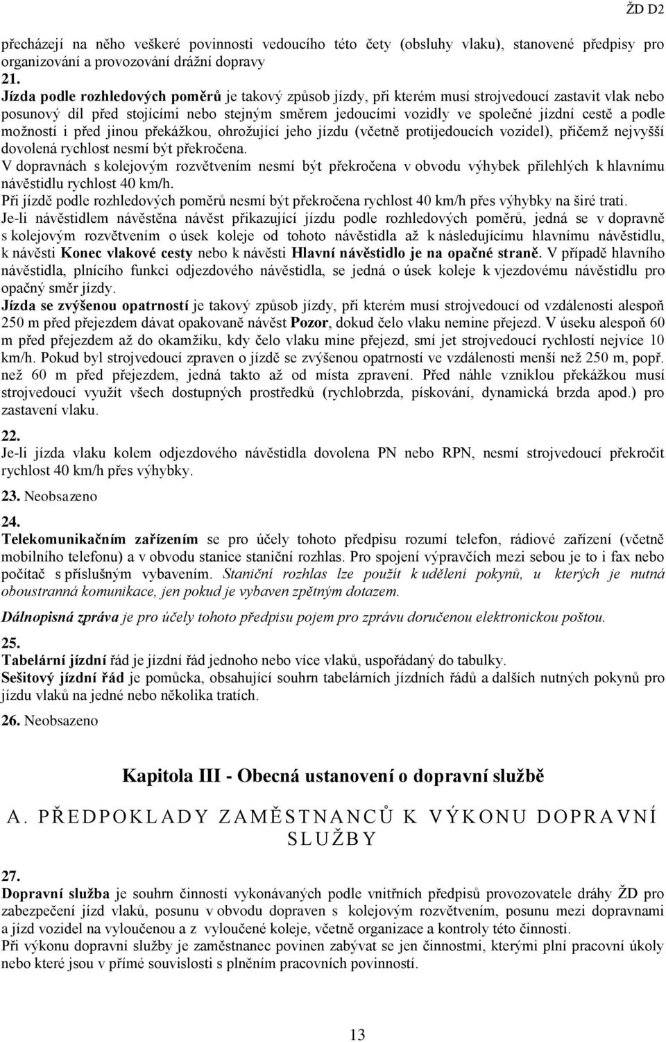 podle možností i před jinou překážkou, ohrožující jeho jízdu (včetně protijedoucích vozidel), přičemž nejvyšší dovolená rychlost nesmí být překročena.