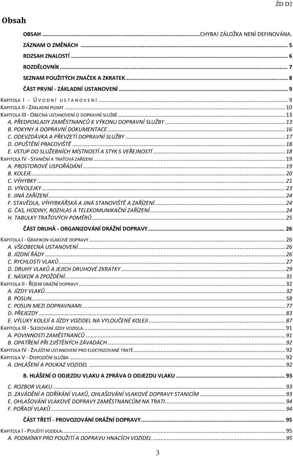 .. 13 B. POKYNY A DOPRAVNÍ DOKUMENTACE... 16 C. ODEVZDÁVKA A PŘEVZETÍ DOPRAVNÍ SLUŽBY... 17 D. OPUŠTĚNÍ PRACOVIŠTĚ... 18 E. VSTUP DO SLUŽEBNÍCH MÍSTNOSTÍ A STYK S VEŘEJNOSTÍ.