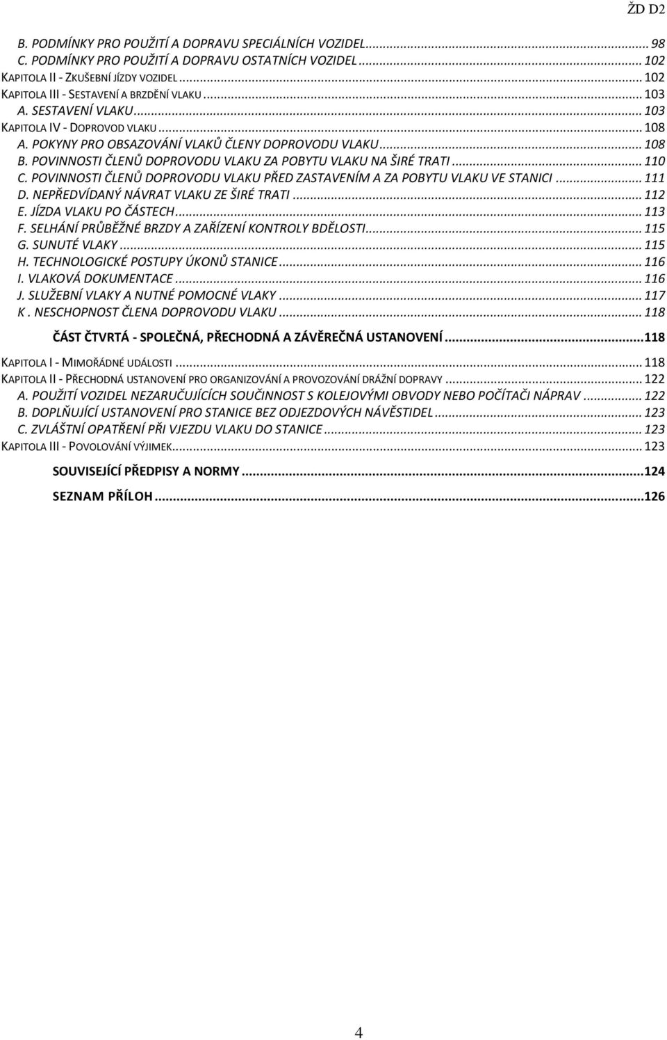 POVINNOSTI ČLENŮ DOPROVODU VLAKU ZA POBYTU VLAKU NA ŠIRÉ TRATI... 110 C. POVINNOSTI ČLENŮ DOPROVODU VLAKU PŘED ZASTAVENÍM A ZA POBYTU VLAKU VE STANICI... 111 D.