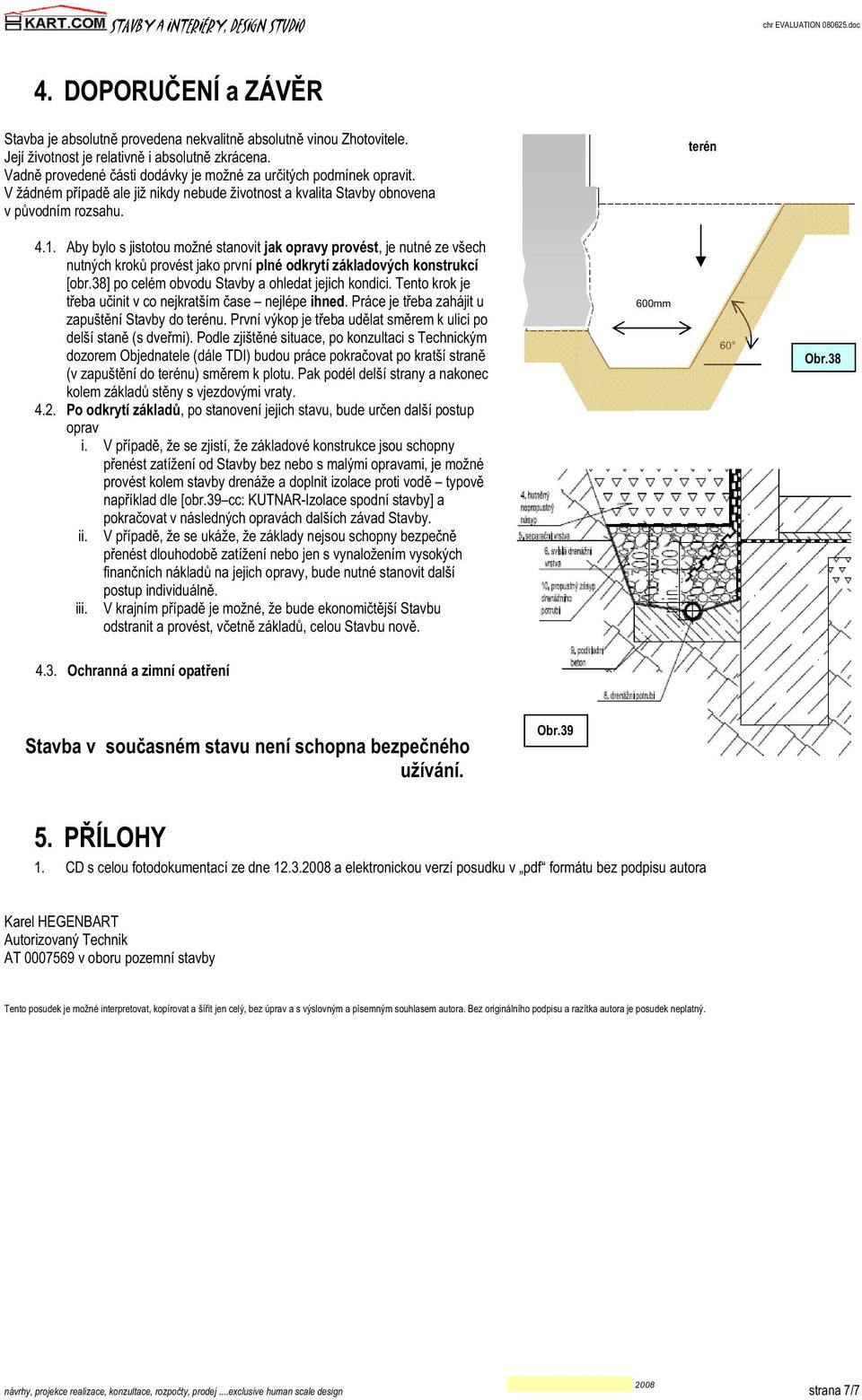 Aby bylo s jistotou možné stanovit jak opravy provést, je nutné ze všech nutných krok provést jako první plné odkrytí základových konstrukcí [obr.38] po celém obvodu Stavby a ohledat jejich kondici.