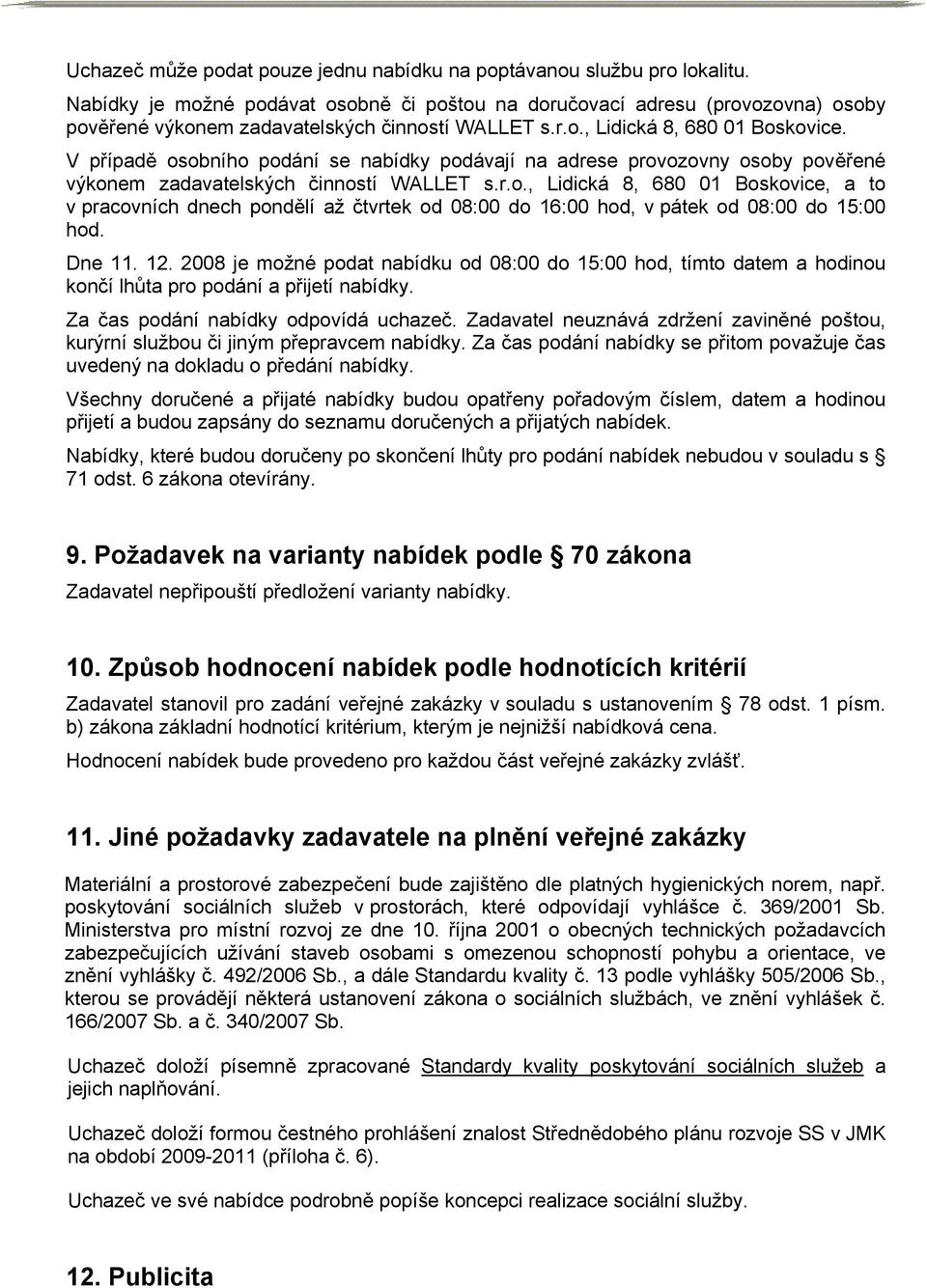 V případě osobního podání se nabídky podávají na adrese provozovny osoby pověřené výkonem zadavatelských činností WALLET s.r.o., Lidická 8, 680 01 Boskovice, a to v pracovních dnech pondělí až čtvrtek od 08:00 do 16:00 hod, v pátek od 08:00 do 15:00 hod.