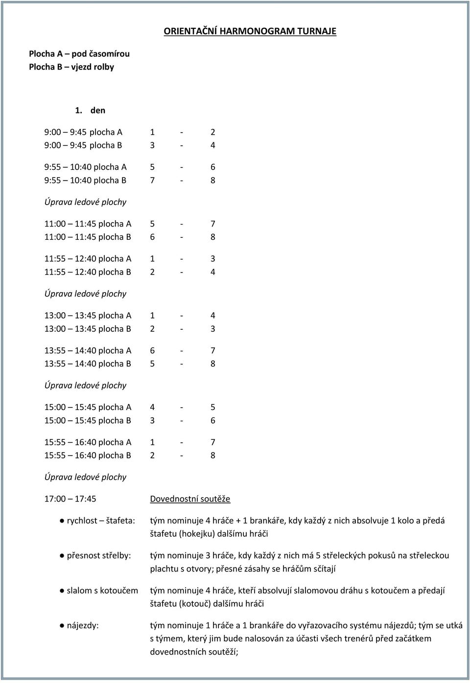 13:00 13:45 plocha A 1-4 13:00 13:45 plocha B 2-3 13:55 14:40 plocha A 6-7 13:55 14:40 plocha B 5-8 15:00 15:45 plocha A 4-5 15:00 15:45 plocha B 3-6 15:55 16:40 plocha A 1-7 15:55 16:40 plocha B 2-8