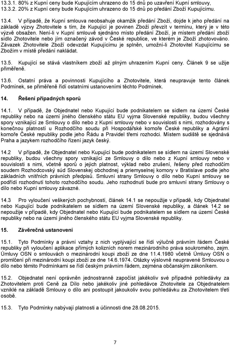 Není-li v Kupní smlouvě sjednáno místo předání Zboží, je místem předání zboží sídlo Zhotovitele nebo jím označený závod v České republice, ve kterém je Zboží zhotovováno.