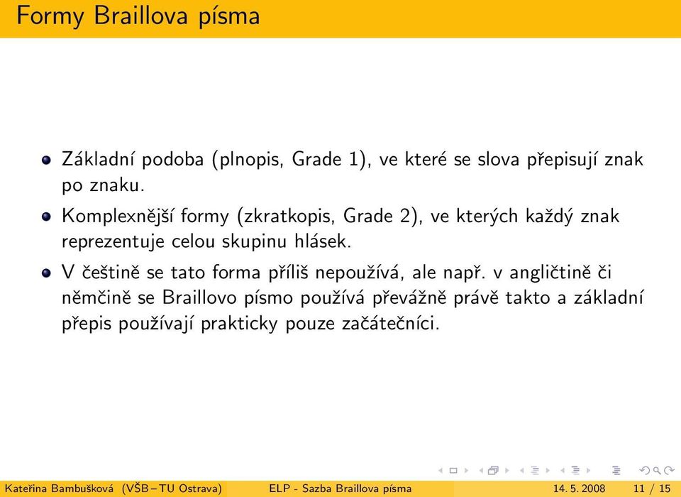 příliš nepoužívá, ale např v angličtině či němčině se Braillovo písmo používá převážně právě takto a základní