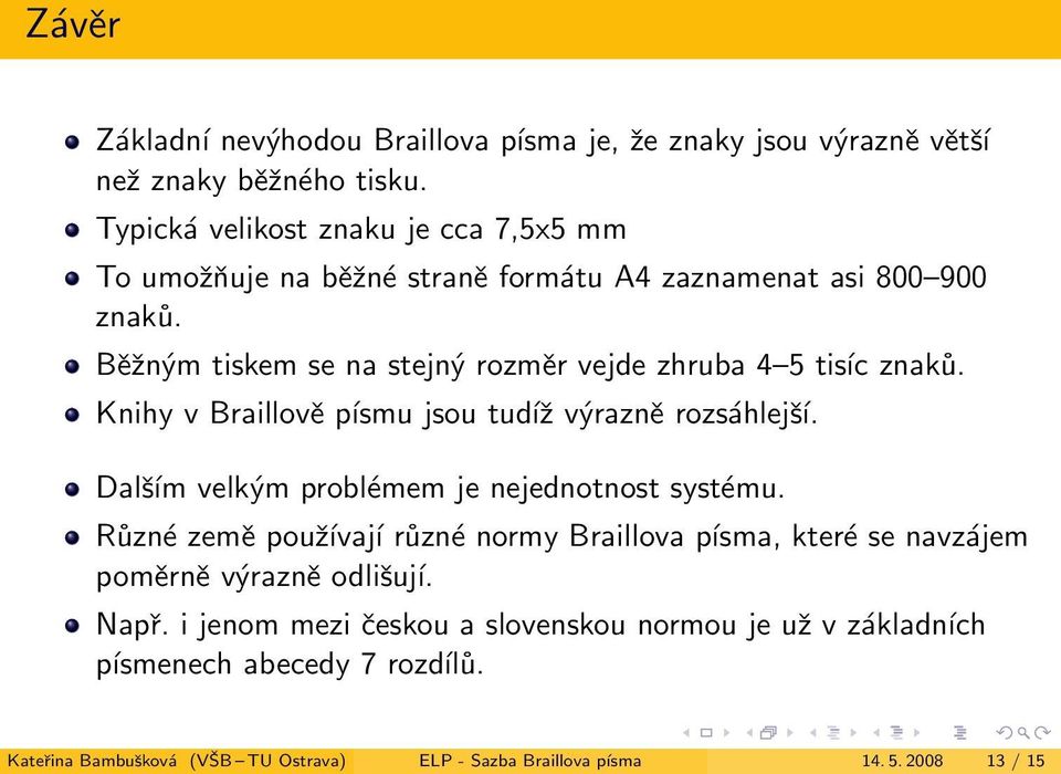 rozsáhlejší Dalším velkým problémem je nejednotnost systému Různé země používají různé normy Braillova písma, které se navzájem poměrně výrazně odlišují Např i